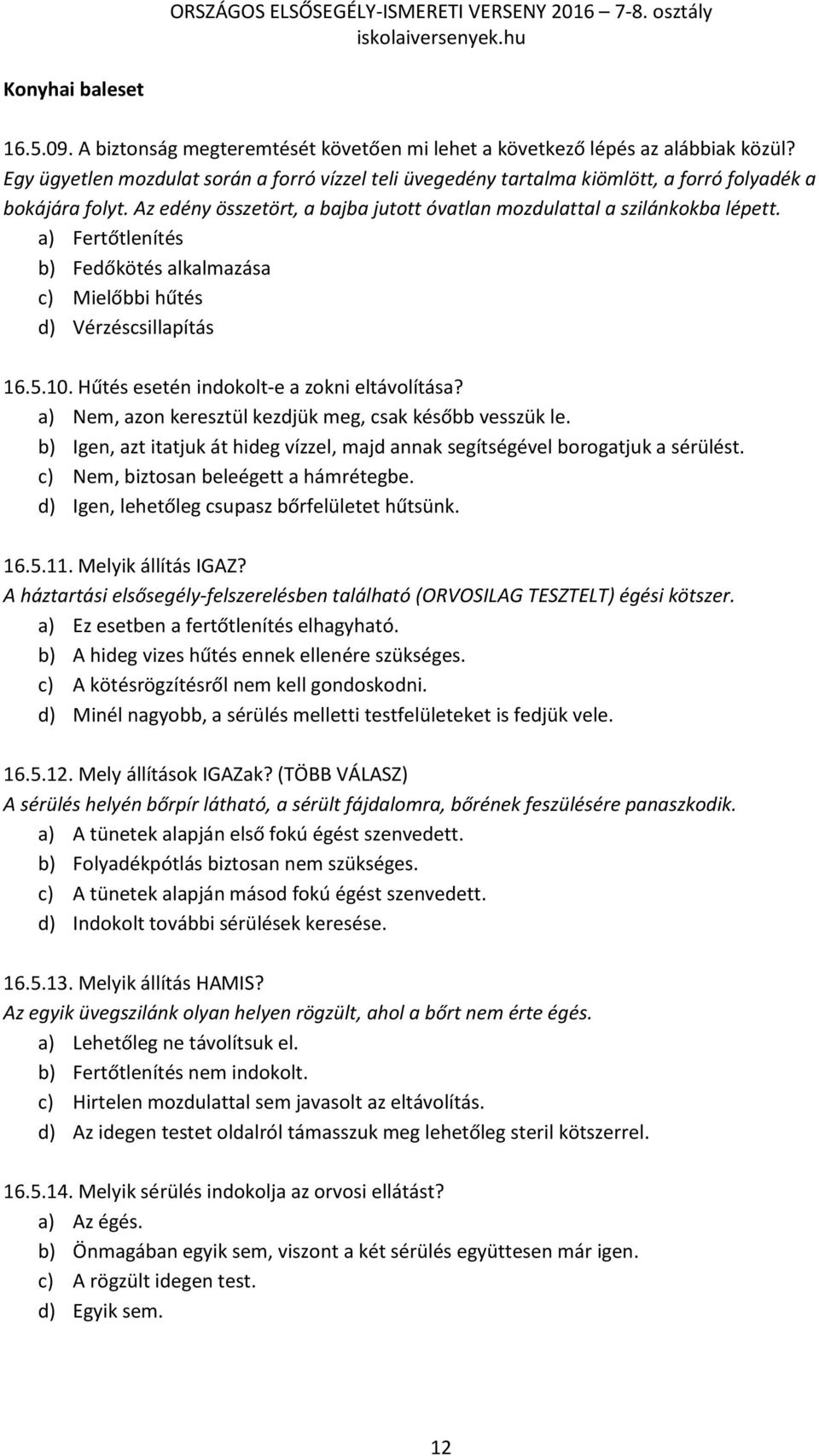 a) Fertőtlenítés b) Fedőkötés alkalmazása c) Mielőbbi hűtés d) Vérzéscsillapítás 16.5.10. Hűtés esetén indokolt-e a zokni eltávolítása? a) Nem, azon keresztül kezdjük meg, csak később vesszük le.