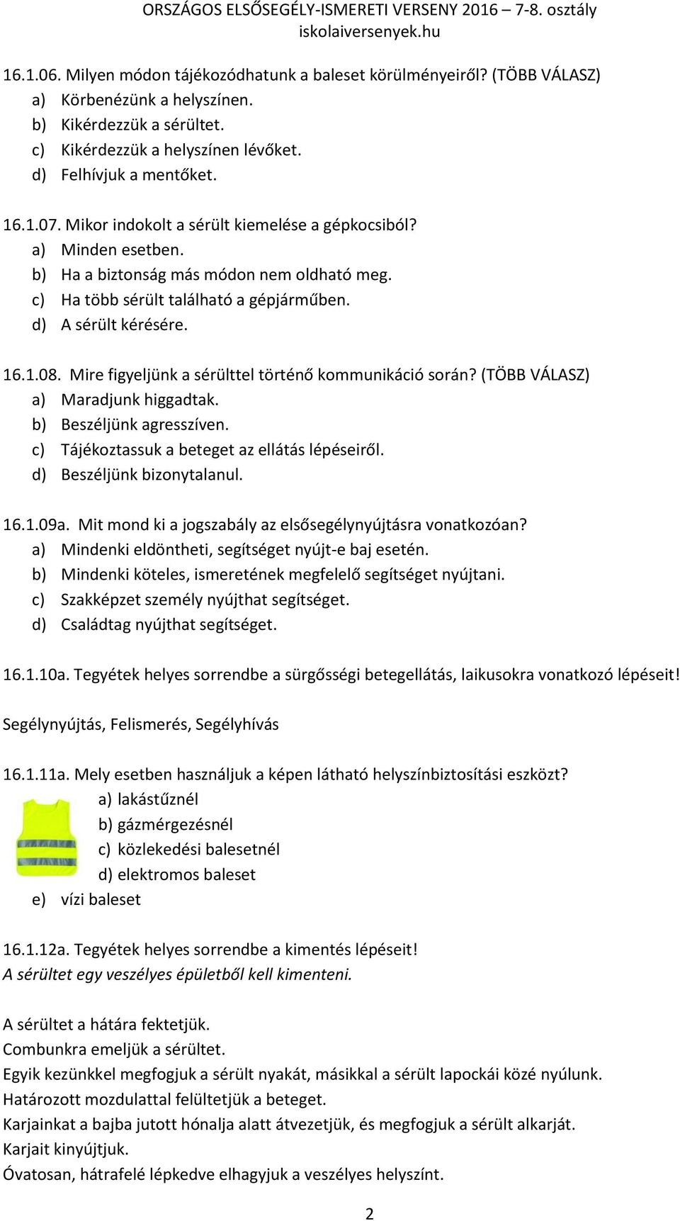 Mire figyeljünk a sérülttel történő kommunikáció során? (TÖBB VÁLASZ) a) Maradjunk higgadtak. b) Beszéljünk agresszíven. c) Tájékoztassuk a beteget az ellátás lépéseiről. d) Beszéljünk bizonytalanul.