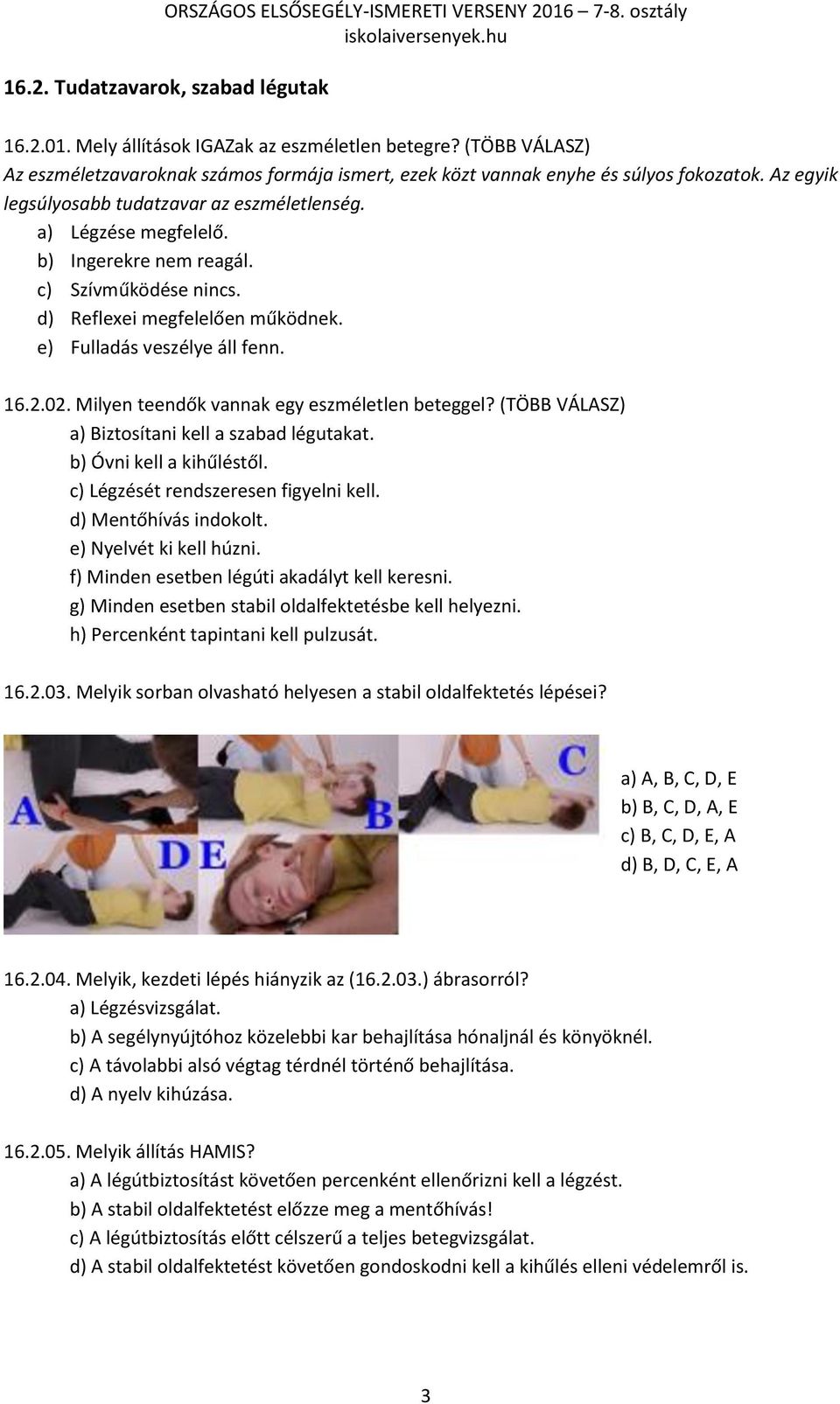 Milyen teendők vannak egy eszméletlen beteggel? (TÖBB VÁLASZ) a) Biztosítani kell a szabad légutakat. b) Óvni kell a kihűléstől. c) Légzését rendszeresen figyelni kell. d) Mentőhívás indokolt.