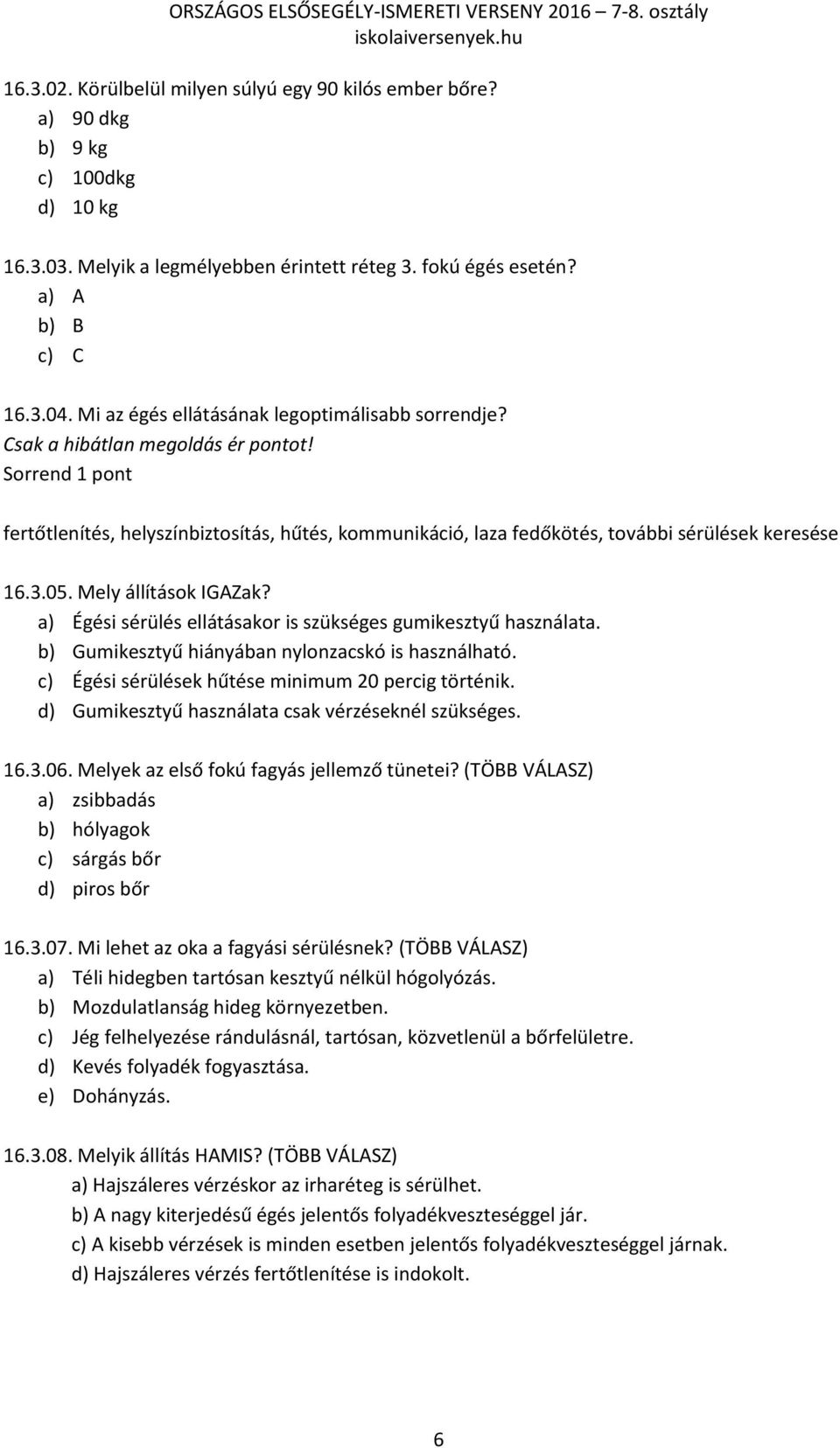 Sorrend 1 pont fertőtlenítés, helyszínbiztosítás, hűtés, kommunikáció, laza fedőkötés, további sérülések keresése 16.3.05. Mely állítások IGAZak?