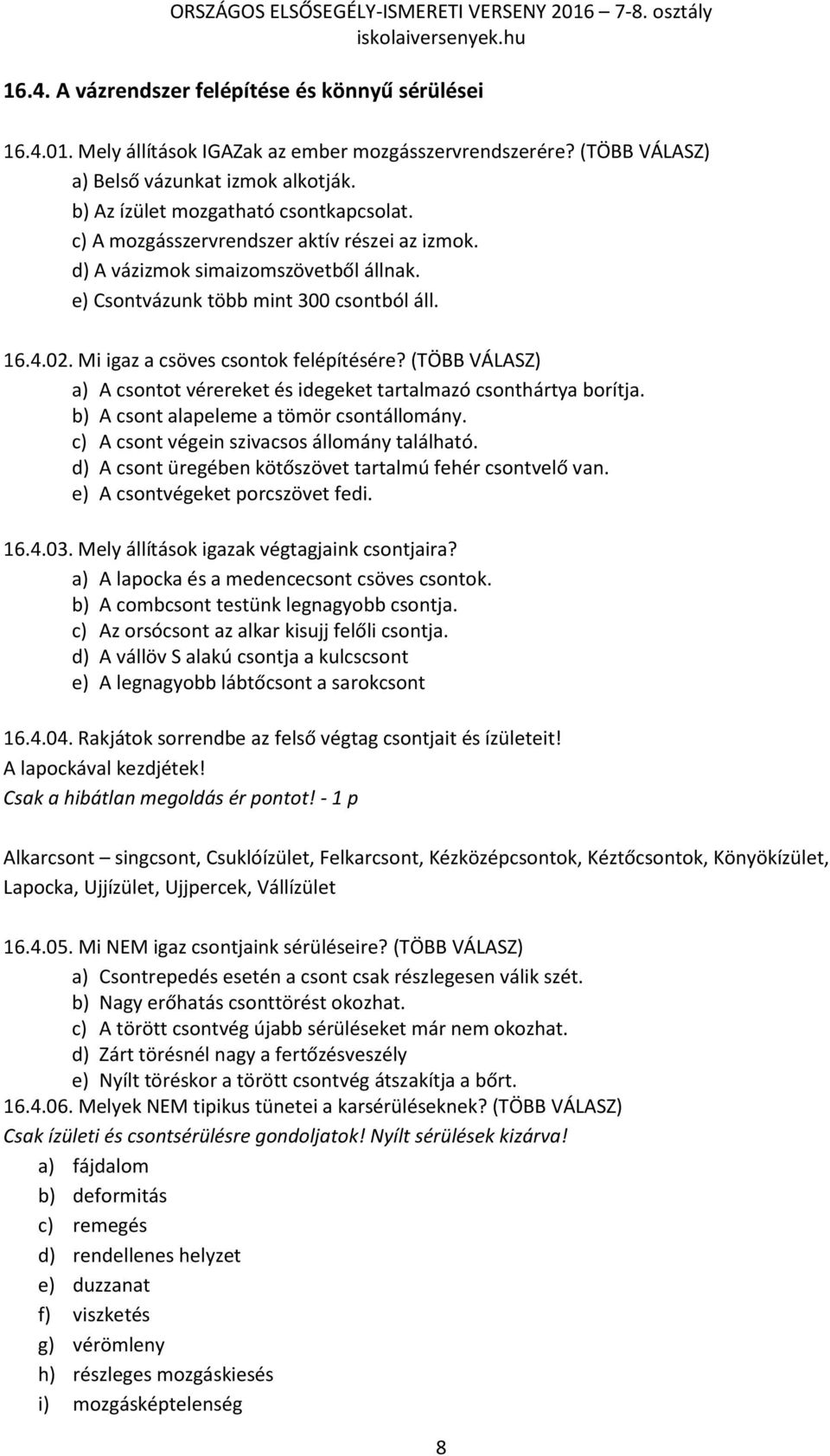 Mi igaz a csöves csontok felépítésére? (TÖBB VÁLASZ) a) A csontot vérereket és idegeket tartalmazó csonthártya borítja. b) A csont alapeleme a tömör csontállomány.
