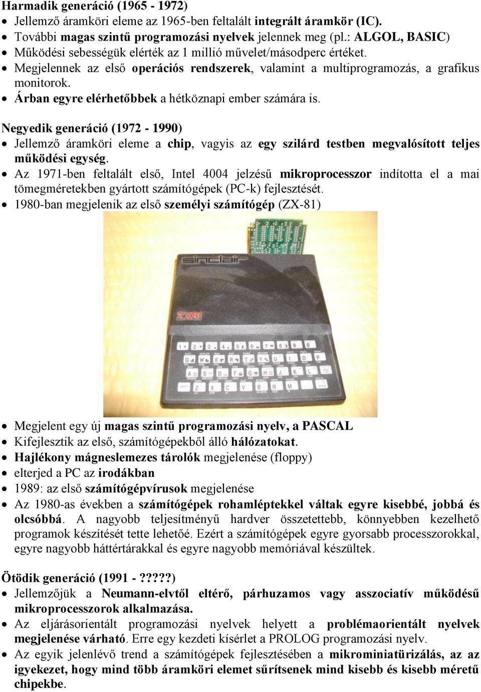 Árban egyre elérhetőbbek a hétköznapi ember számára is. Negyedik generáció (1972-1990) Jellemző áramköri eleme a chip, vagyis az egy szilárd testben megvalósított teljes működési egység.