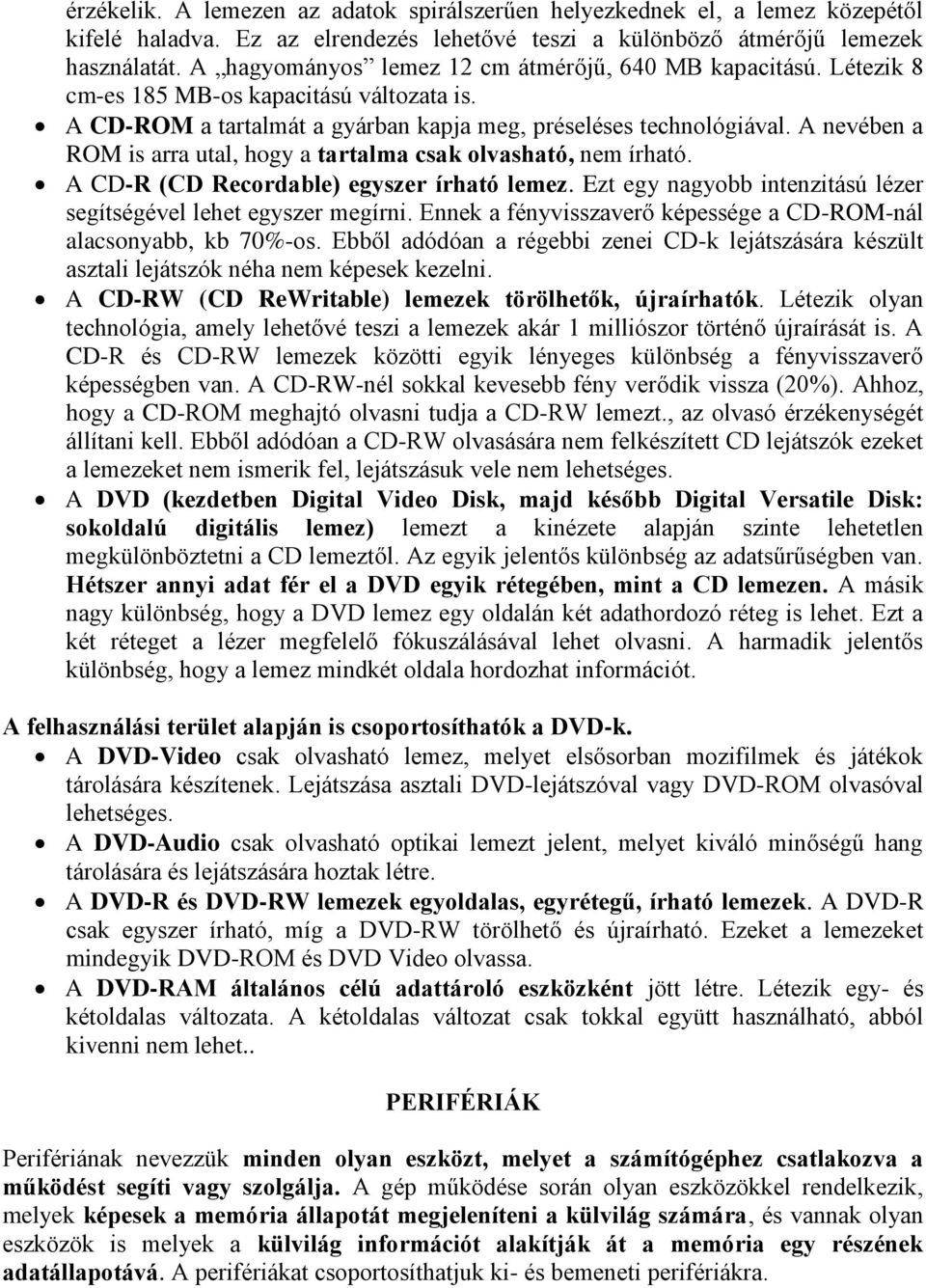 A nevében a ROM is arra utal, hogy a tartalma csak olvasható, nem írható. A CD-R (CD Recordable) egyszer írható lemez. Ezt egy nagyobb intenzitású lézer segítségével lehet egyszer megírni.