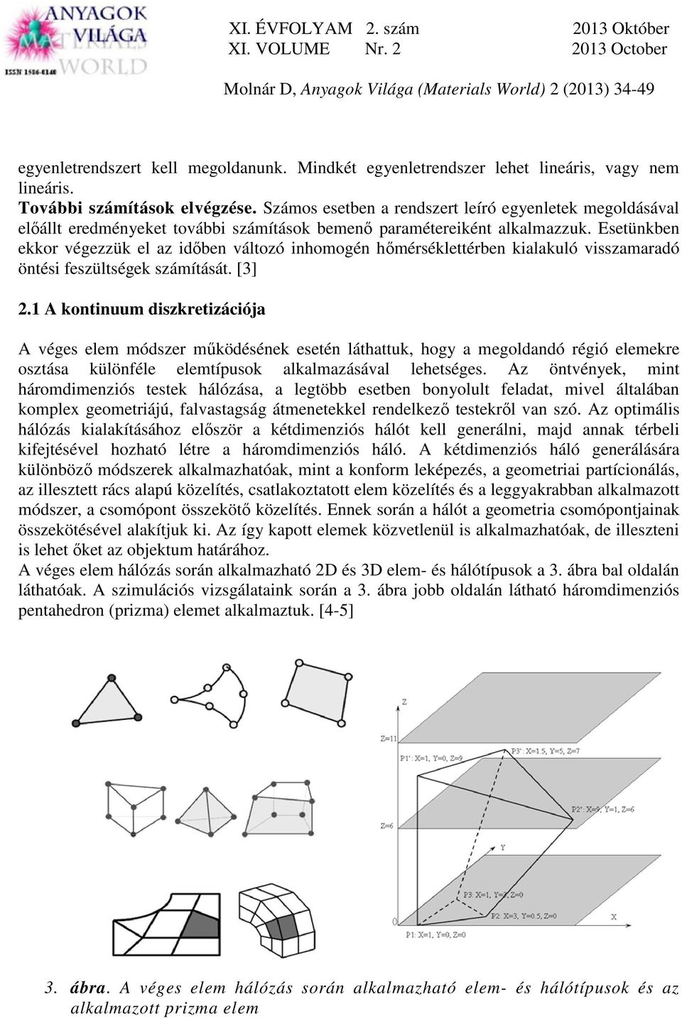 Esetünkben ekkor végezzük el az időben változó inhomogén hőmérséklettérben kialakuló visszamaradó öntési feszültségek számítását. [3] 2.