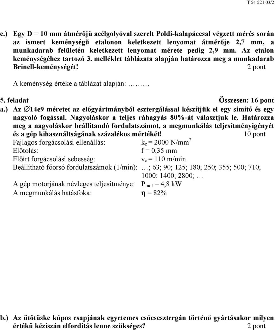 feladat Összesen: 16 pont a.) Az 14e9 méretet az előgyártmányból esztergálással készítjük el egy simító és egy nagyoló fogással. Nagyoláskor a teljes ráhagyás 80%-át választjuk le.