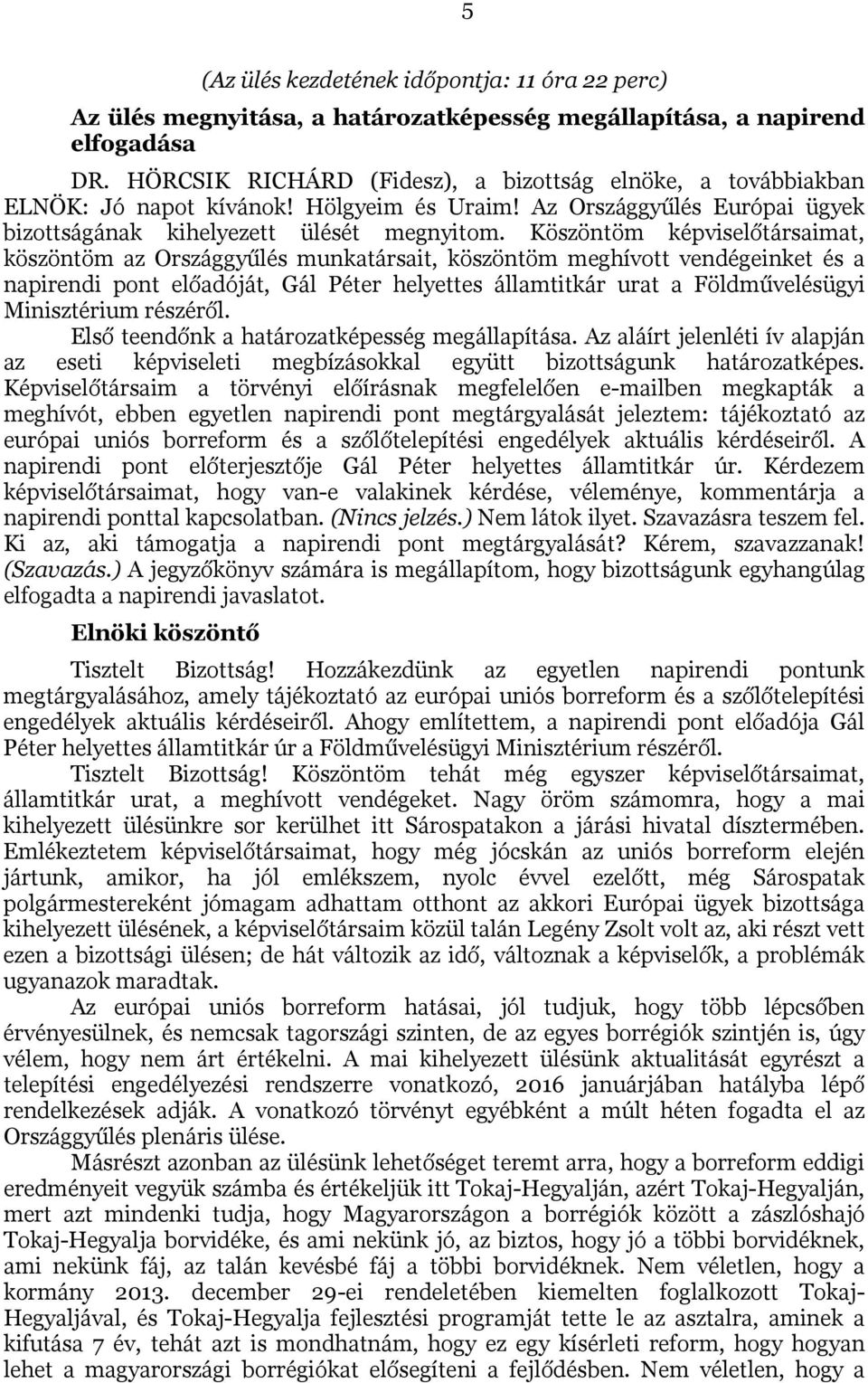 Köszöntöm képviselőtársaimat, köszöntöm az Országgyűlés munkatársait, köszöntöm meghívott vendégeinket és a napirendi pont előadóját, Gál Péter helyettes államtitkár urat a Földművelésügyi