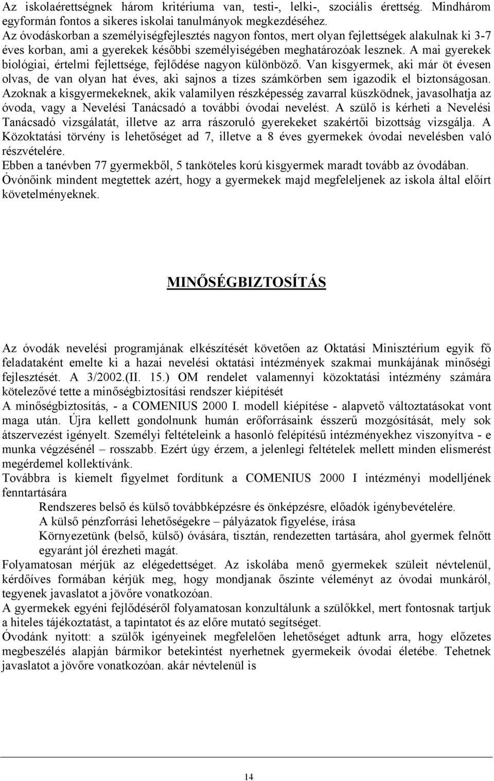 A mai gyerekek biológiai, értelmi fejlettsége, fejlődése nagyon különböző. Van kisgyermek, aki már öt évesen olvas, de van olyan hat éves, aki sajnos a tízes számkörben sem igazodik el biztonságosan.