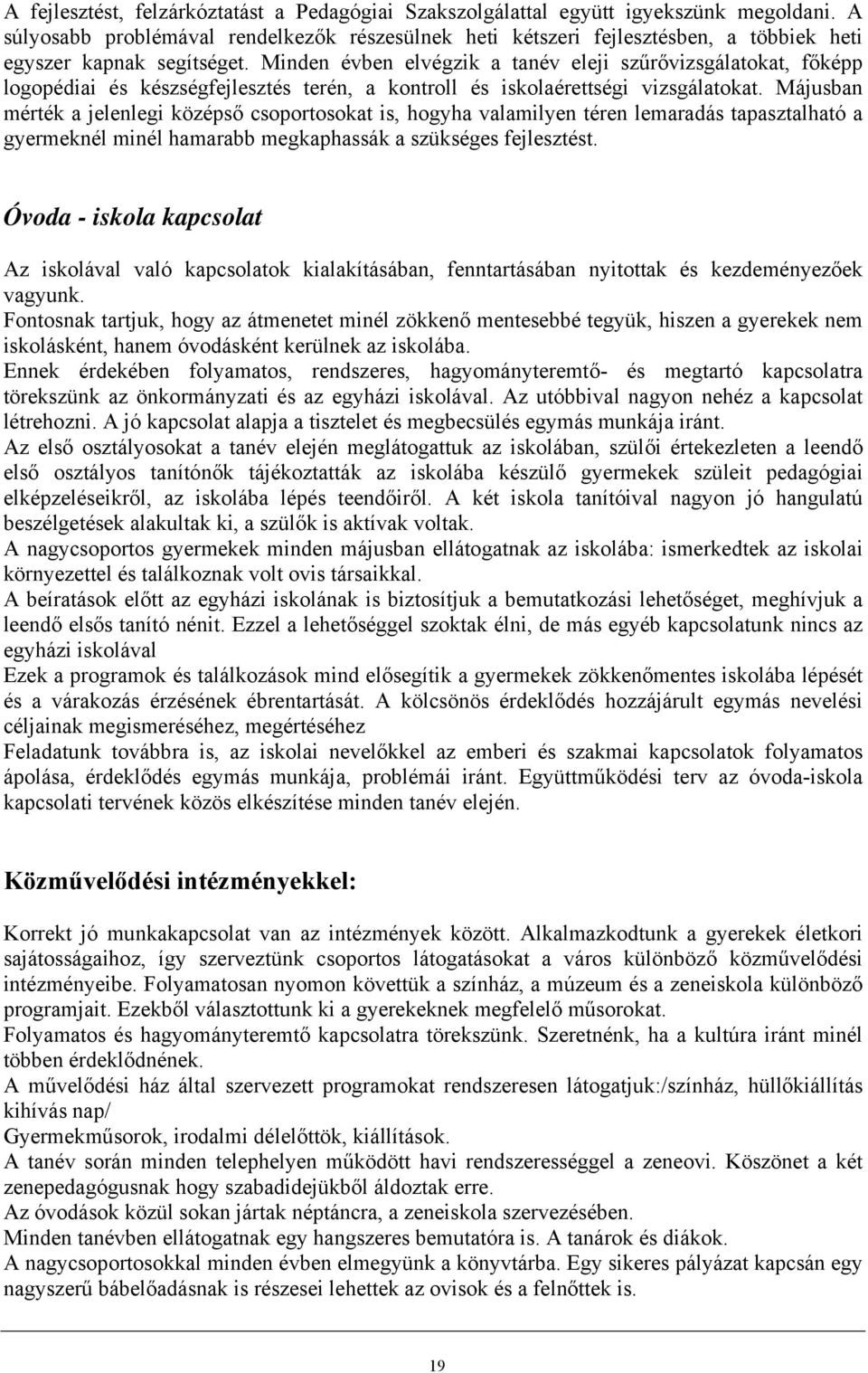 Minden évben elvégzik a tanév eleji szűrővizsgálatokat, főképp logopédiai és készségfejlesztés terén, a kontroll és iskolaérettségi vizsgálatokat.