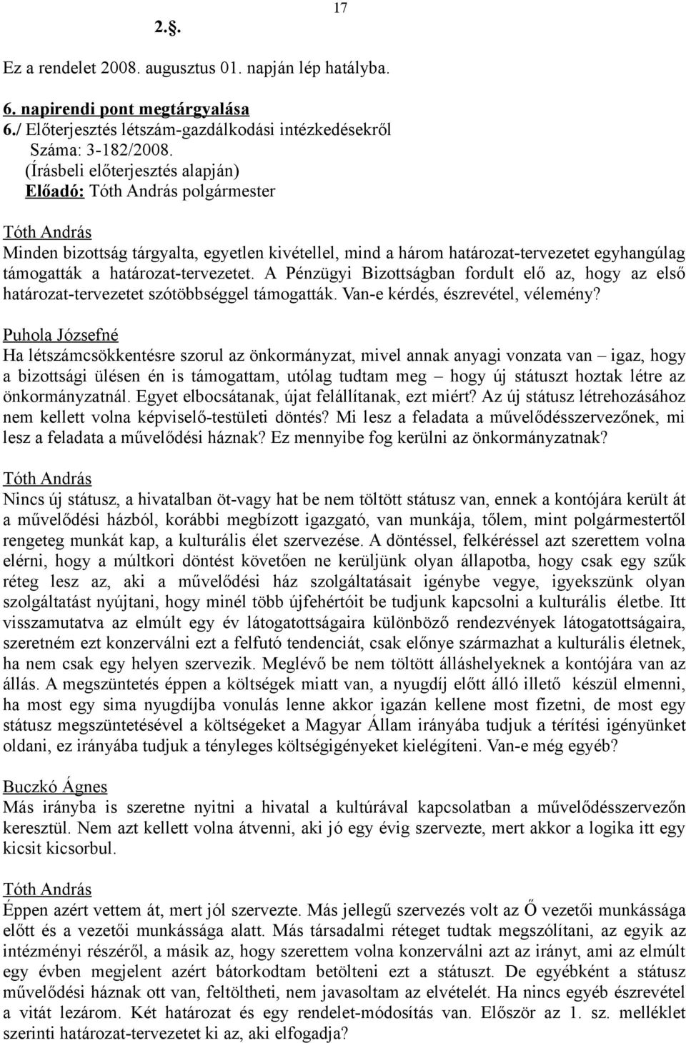 A Pénzügyi Bizottságban fordult elő az, hogy az első határozat-tervezetet szótöbbséggel támogatták. Van-e kérdés, észrevétel, vélemény?