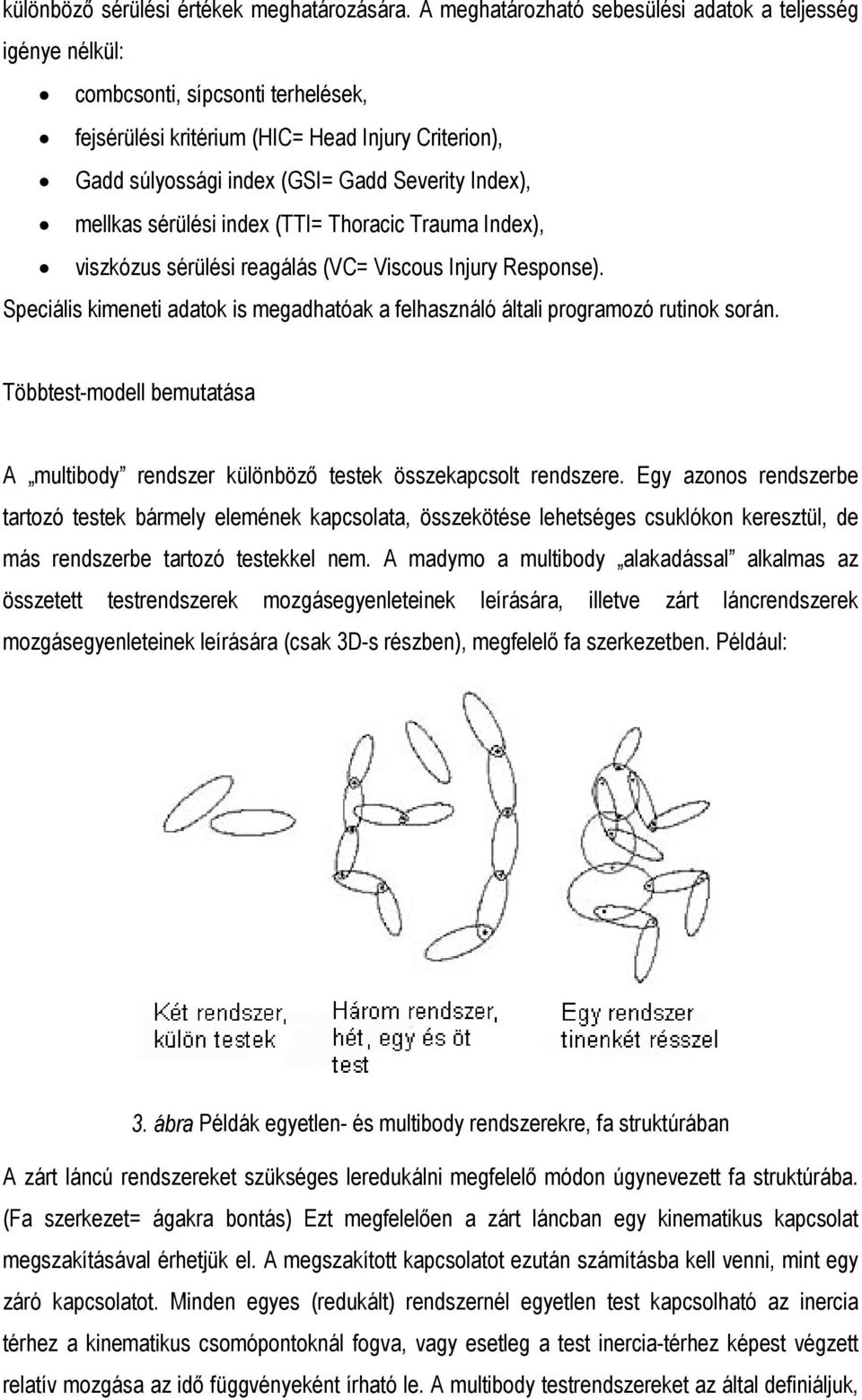 mellkas sérülési index (TTI= Thoracic Trauma Index), viszkózus sérülési reagálás (VC= Viscous Injury Response). Speciális kimeneti adatok is megadhatóak a felhasználó általi programozó rutinok során.