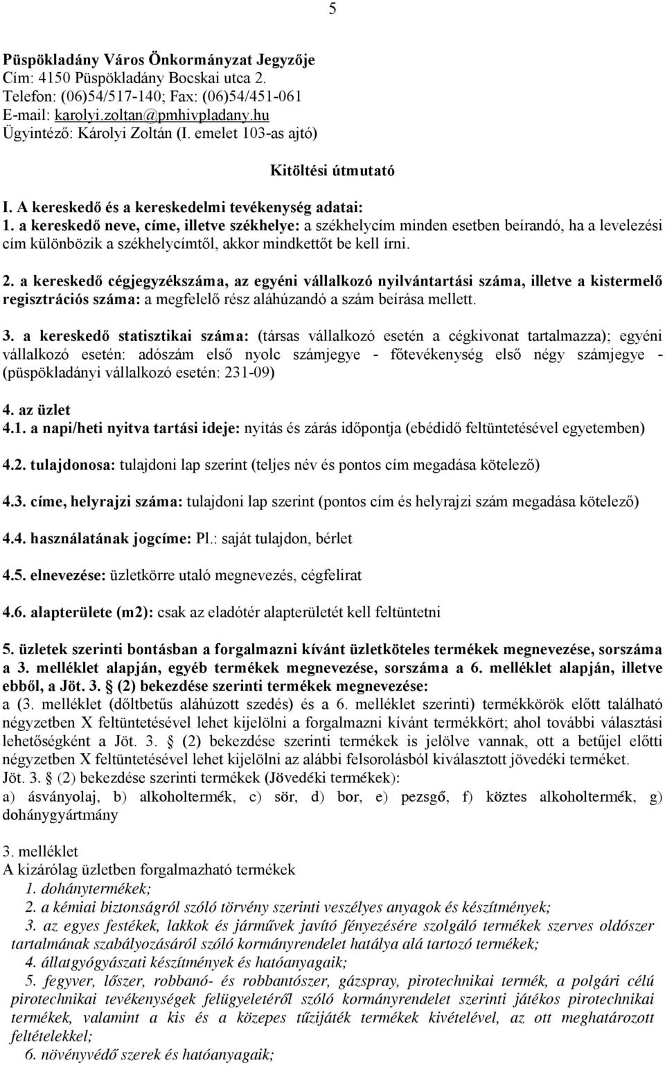 a kereskedő neve, címe, illetve székhelye: a székhelycím minden esetben beírandó, ha a levelezési cím különbözik a székhelycímtől, akkor mindkettőt be kell írni. 2.