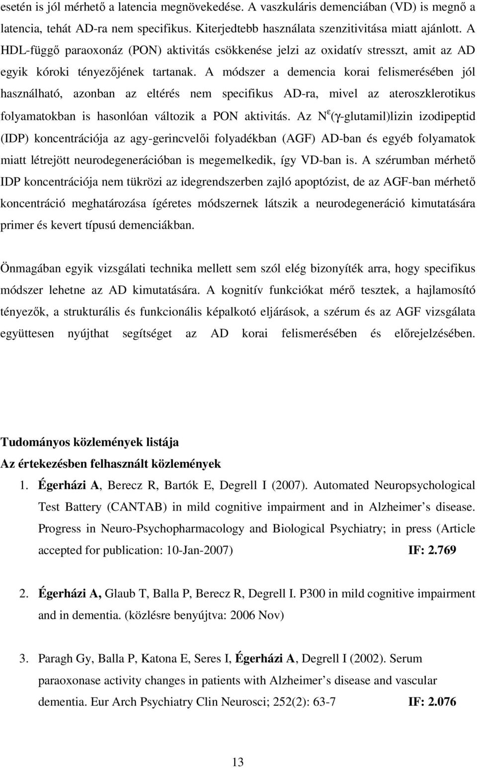 A módszer a demencia korai felismerésében jól használható, azonban az eltérés nem specifikus AD-ra, mivel az ateroszklerotikus folyamatokban is hasonlóan változik a PON aktivitás.