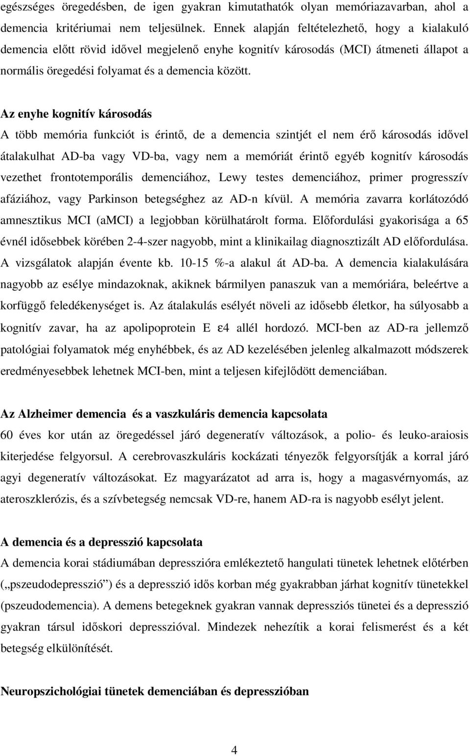 Az enyhe kognitív károsodás A több memória funkciót is érintı, de a demencia szintjét el nem érı károsodás idıvel átalakulhat AD-ba vagy VD-ba, vagy nem a memóriát érintı egyéb kognitív károsodás