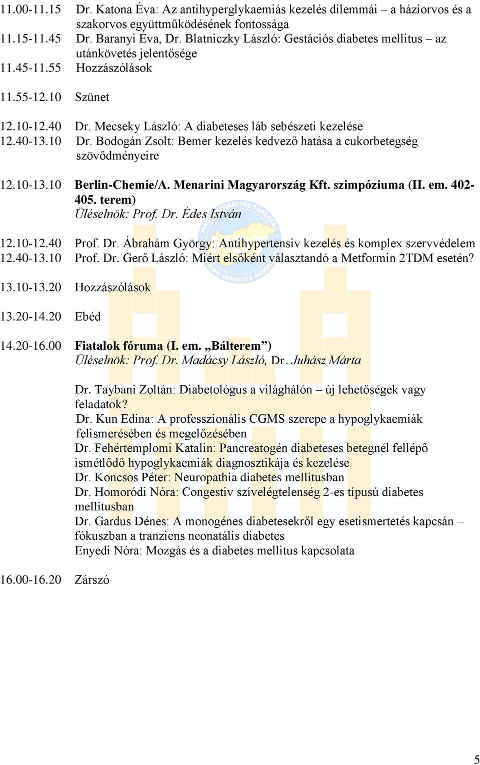 10 Dr. Bodogán Zsolt: Bemer kezelés kedvező hatása a cukorbetegség szövődményeire 12.10-13.10 Berlin-Chemie/A. Menarini Magyarország Kft. szimpóziuma (II. em. 402-405. terem) Üléselnök: Prof. Dr. Édes István 12.