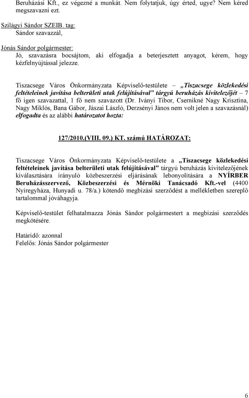 Tiszacsege Város Önkormányzata Képviselő-testülete Tiszacsege közlekedési feltételeinek javítása belterületi utak felújításával tárgyú beruházás kivitelezőjét 7 fő igen szavazattal, 1 fő nem