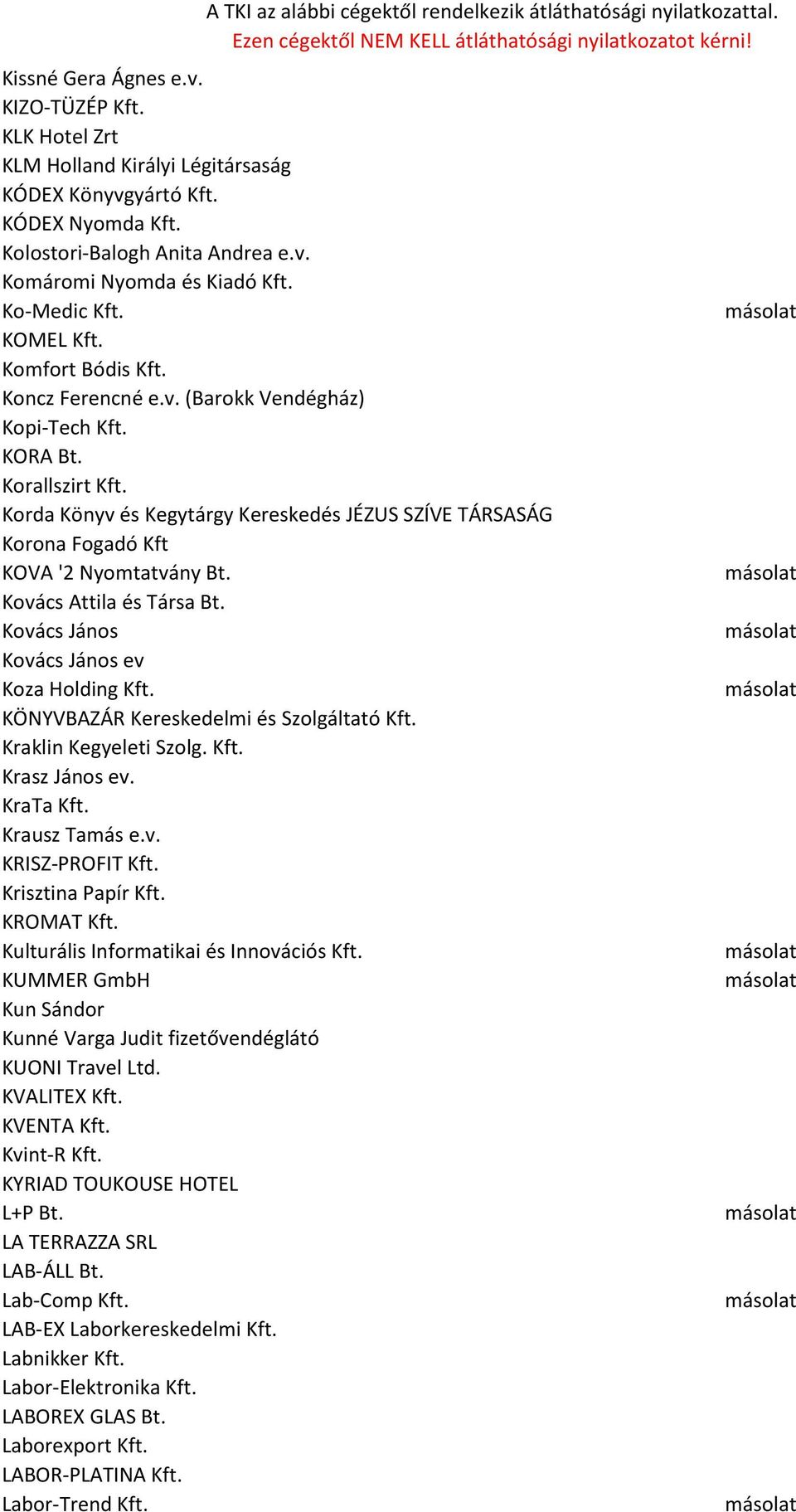 Korda Könyv és Kegytárgy Kereskedés JÉZUS SZÍVE TÁRSASÁG Korona Fogadó Kft KOVA '2 Nyomtatvány Bt. Kovács Attila és Társa Bt. Kovács János Kovács János ev Koza Holding Kft.