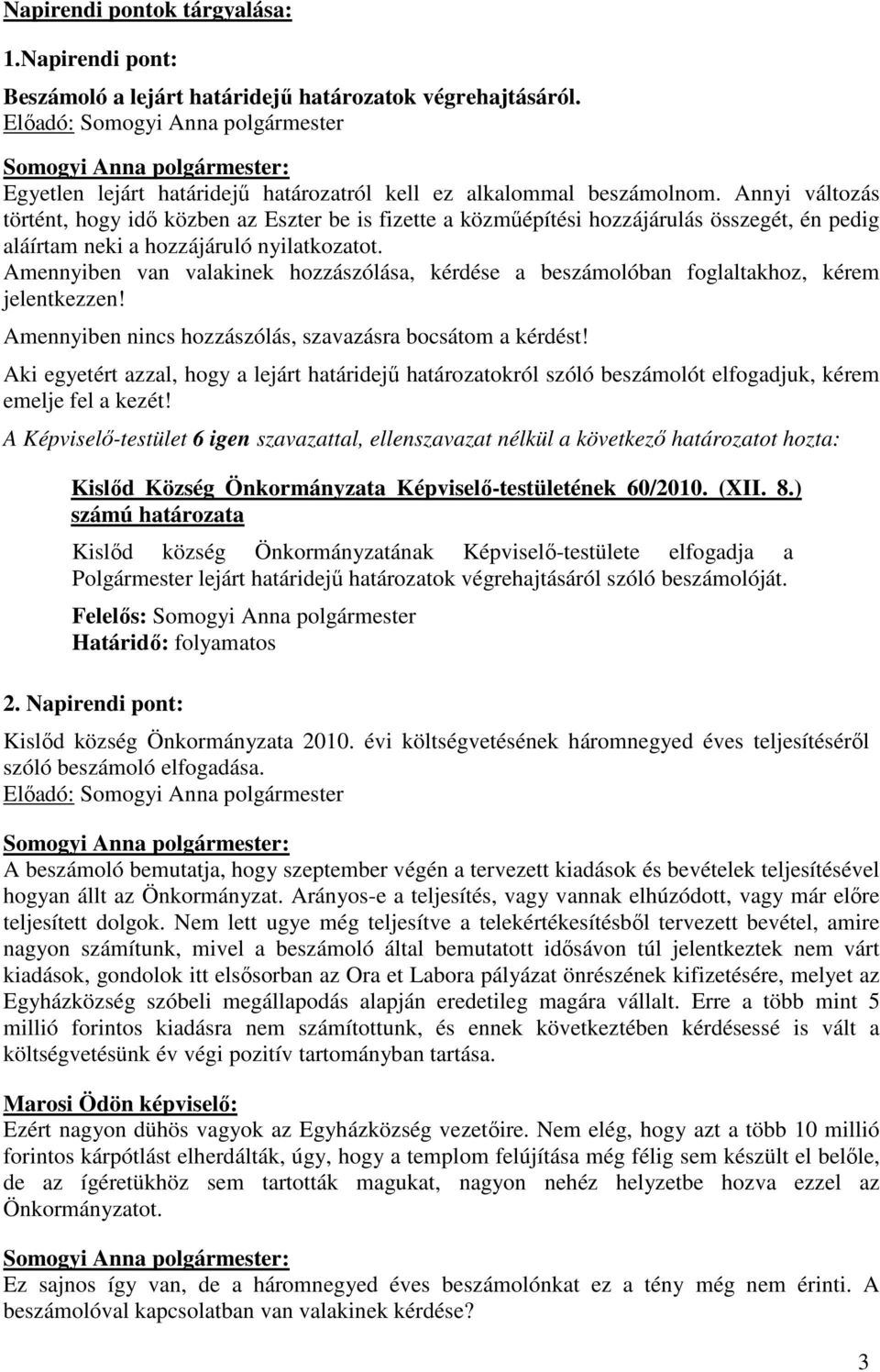 Amennyiben van valakinek hozzászólása, kérdése a beszámolóban foglaltakhoz, kérem jelentkezzen! Amennyiben nincs hozzászólás, szavazásra bocsátom a kérdést!