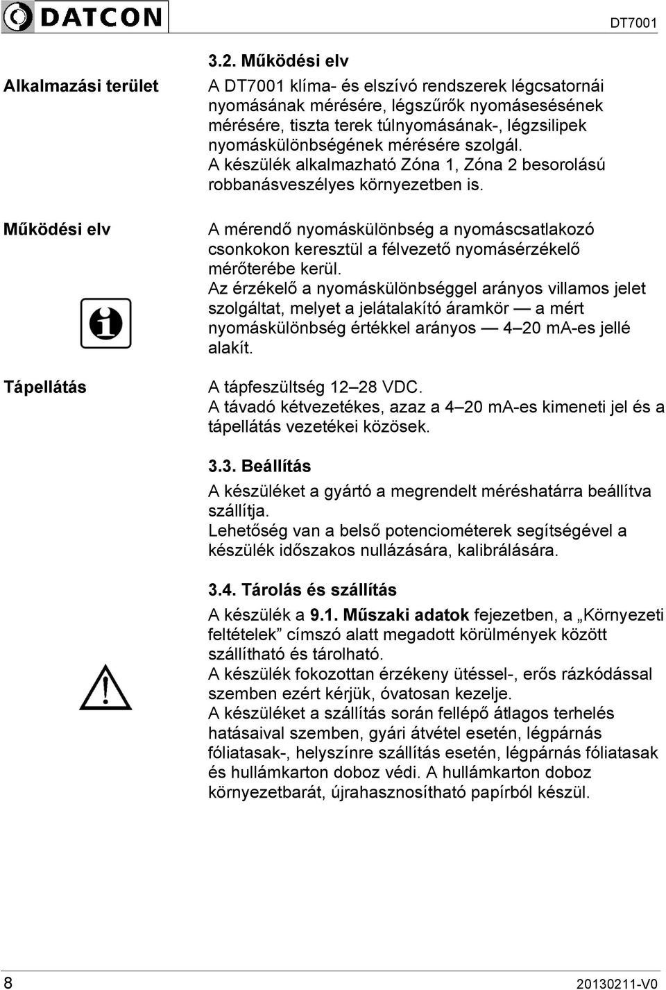 A készülék alkalmazható Zóna 1, Zóna 2 besorolású robbanásveszélyes környezetben is. A mérendő nyomáskülönbség a nyomáscsatlakozó csonkokon keresztül a félvezető nyomásérzékelő mérőterébe kerül.