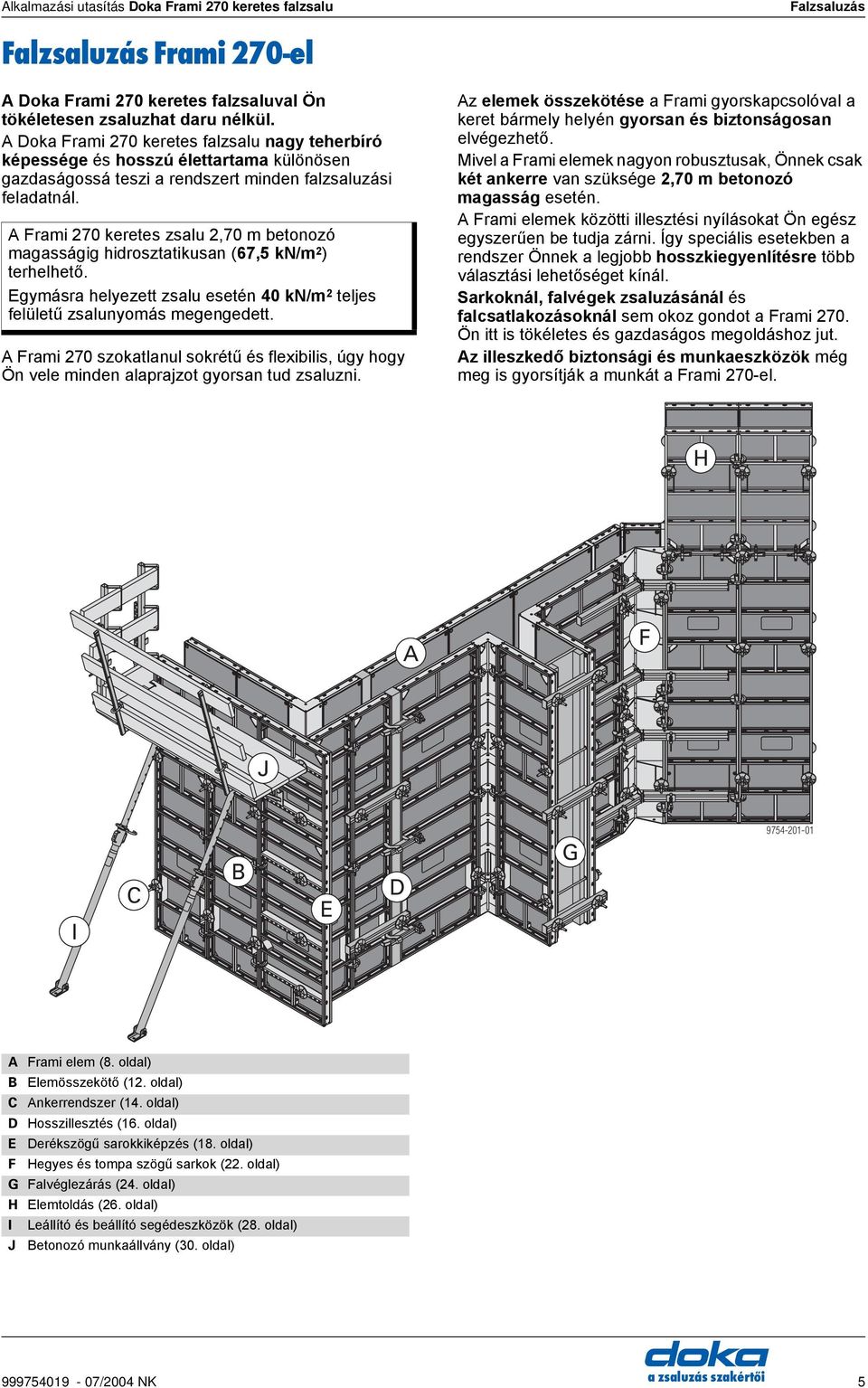 Frami 270 keretes zsalu 2,70 m betonozó magasságig hidrosztatikusan (67,5 kn/m 2 ) terhelhető. Egymásra helyezett zsalu esetén 40 kn/m 2 teljes felületű zsalunyomás megengedett.
