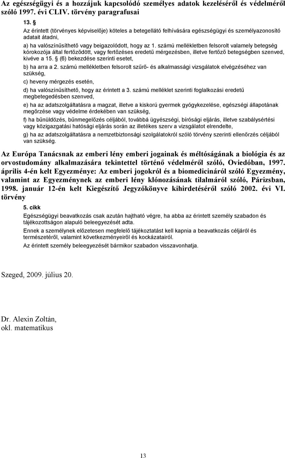 számú mellékletben felsorolt valamely betegség kórokozója által fertőződött, vagy fertőzéses eredetű mérgezésben, illetve fertőző betegségben szenved, kivéve a 15.