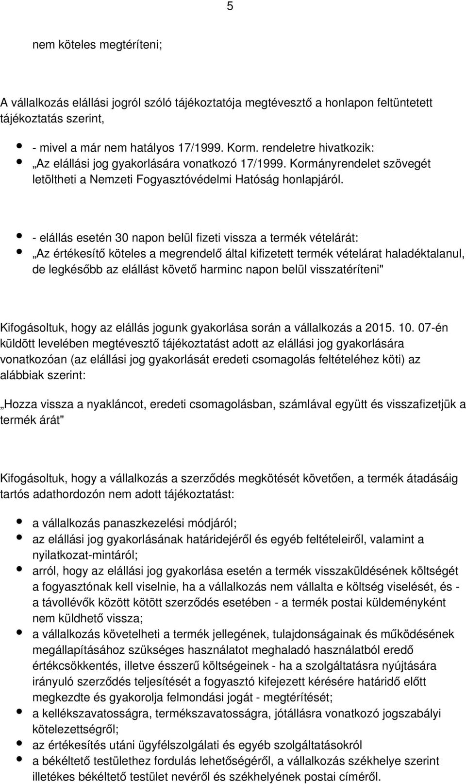 - elállás esetén 30 napon belül fizeti vissza a termék vételárát: Az értékesítő köteles a megrendelő által kifizetett termék vételárat haladéktalanul, de legkésőbb az elállást követő harminc napon