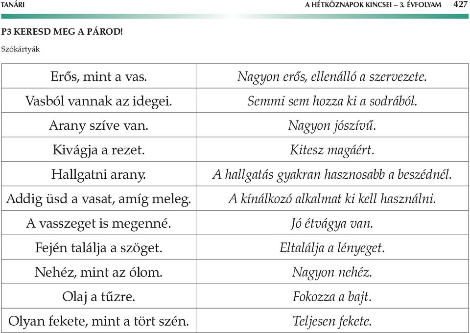 Olyan fekete, mint a tört szén. Nagyon erős, ellenálló a szervezete. Semmi sem hozza ki a sodrából. Nagyon jószívű. Kitesz magáért.