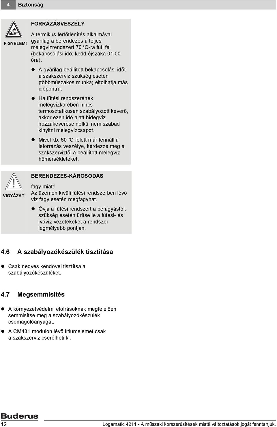 Ha fűtési rendszerének melegvízkörében nincs termosztatikusan szabályozott keverő, akkor ezen idő alatt hidegvíz hozzákeverése nélkül nem szabad kinyitni melegvízcsapot. Mivel kb.