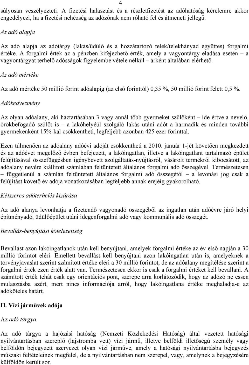 A forgalmi érték az a pénzben kifejezhető érték, amely a vagyontárgy eladása esetén a vagyontárgyat terhelő adósságok figyelembe vétele nélkül árként általában elérhető.