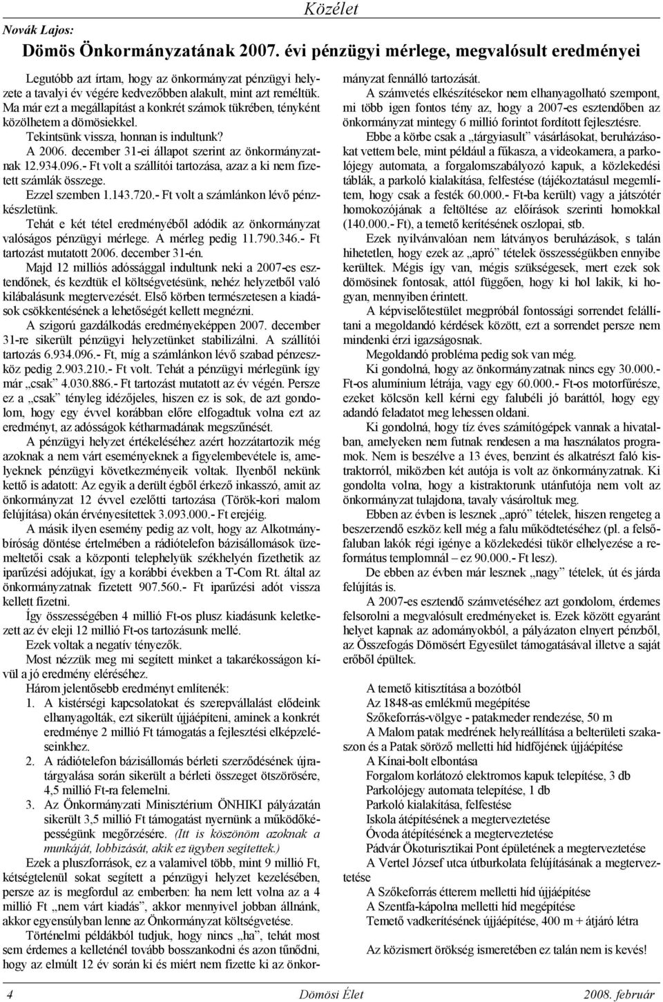 Ma már ezt a megállapítást a konkrét számok tükrében, tényként közölhetem a dömösiekkel. Tekintsünk vissza, honnan is indultunk? A 2006. december 31-ei állapot szerint az önkormányzatnak 12.934.096.