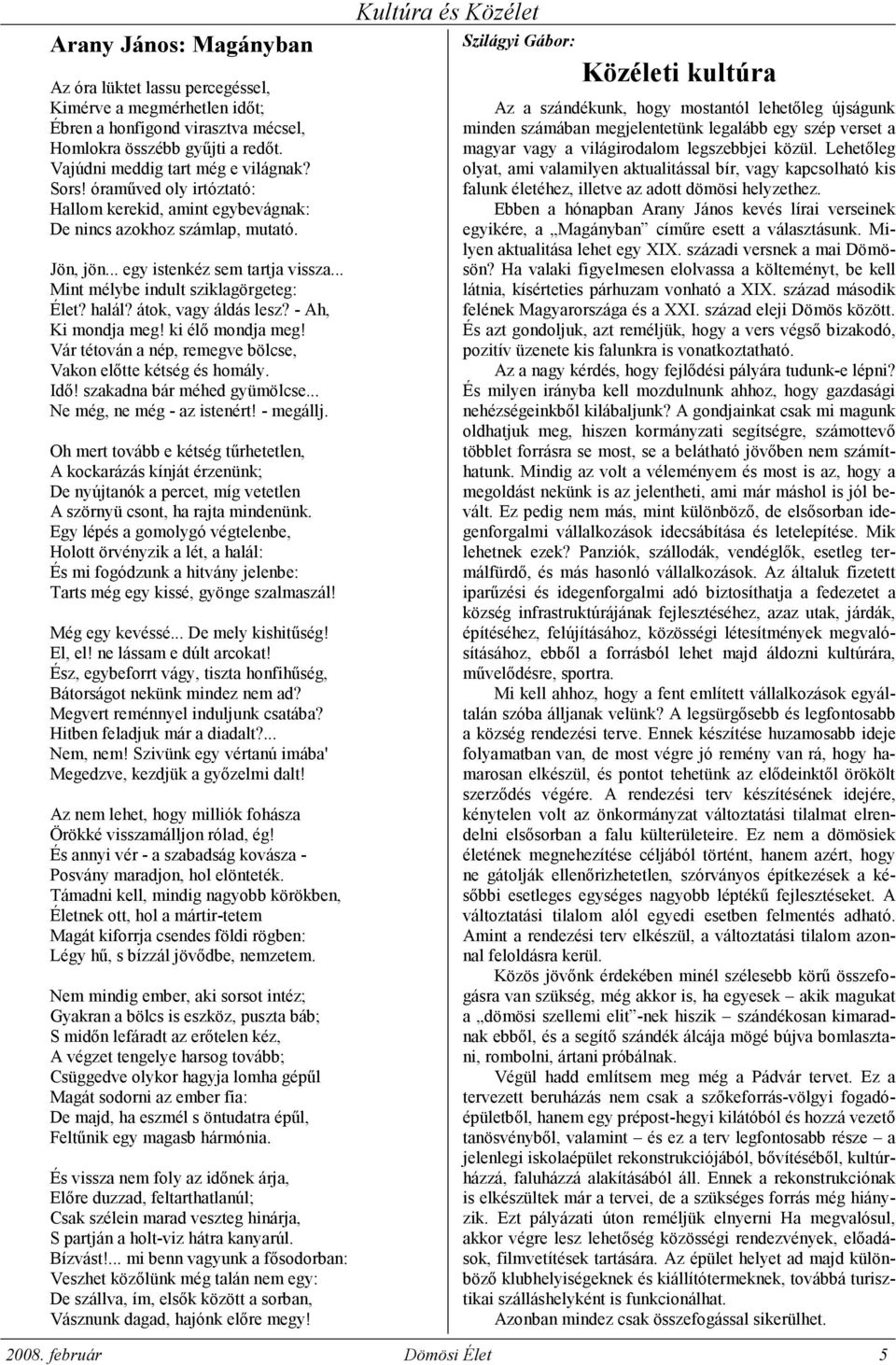 átok, vagy áldás lesz? - Ah, Ki mondja meg! ki élı mondja meg! Vár tétován a nép, remegve bölcse, Vakon elıtte kétség és homály. Idı! szakadna bár méhed gyümölcse... Ne még, ne még - az istenért!