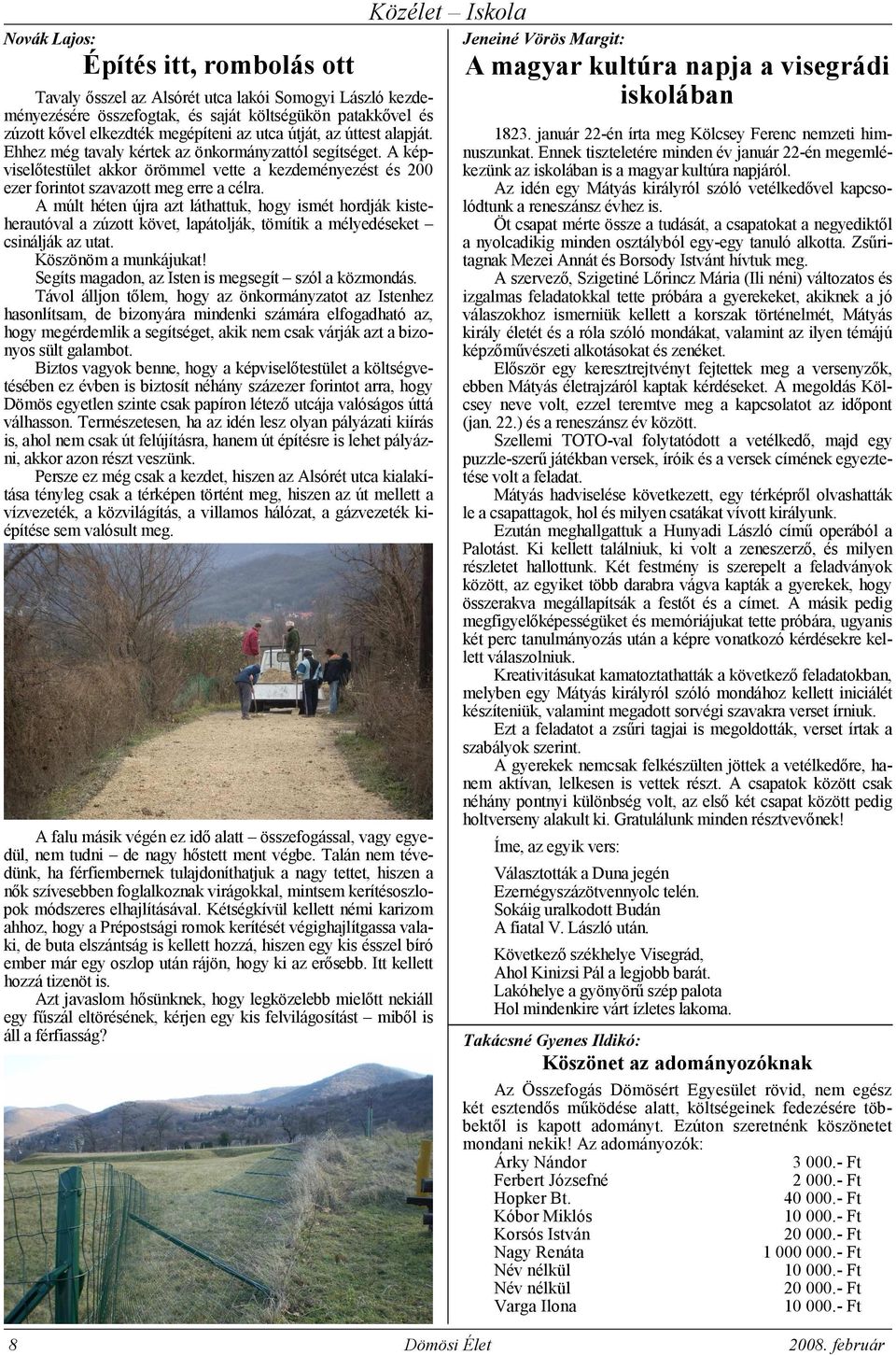 A múlt héten újra azt láthattuk, hogy ismét hordják kisteherautóval a zúzott követ, lapátolják, tömítik a mélyedéseket csinálják az utat. Köszönöm a munkájukat!
