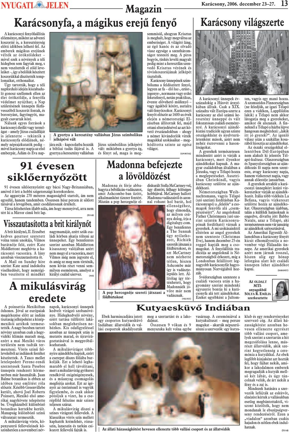 Az emberek mágikus erejûnek vélték az örökzöldeket mivel ezek a növények a téli hidegben sem fagytak meg, s nem veszítették el zöld leveleiket, így a belõlük készített koszorúkkal díszítették