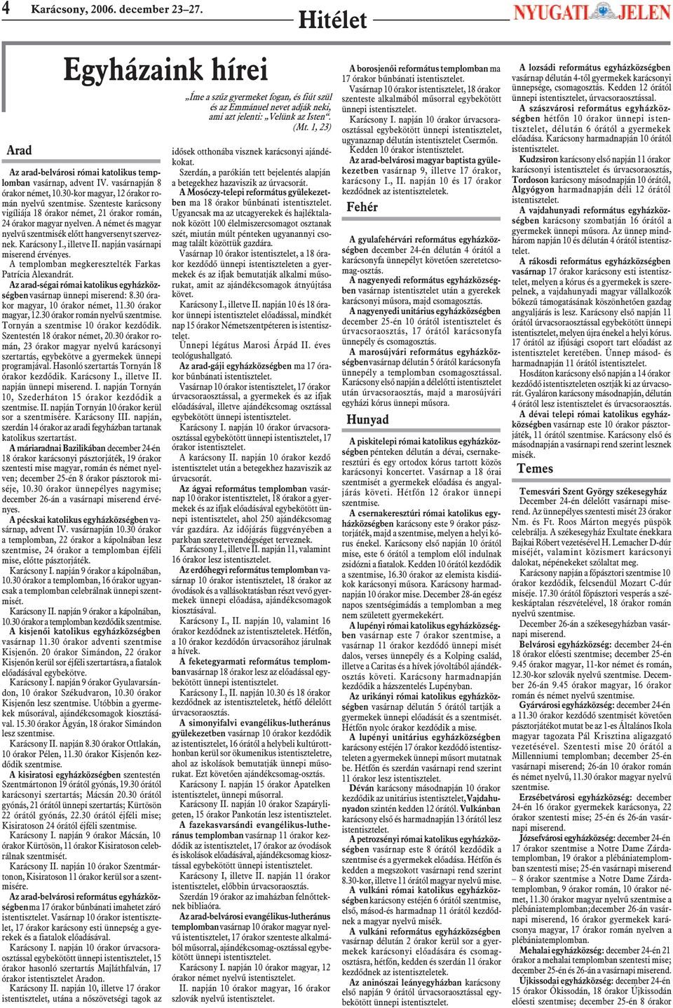 A német és magyar nyelvû szentmisék elõtt hangversenyt szerveznek. Karácsony I., illetve II. napján vasárnapi miserend érvényes. A templomban megkeresztelték Farkas Patrícia Alexandrát.