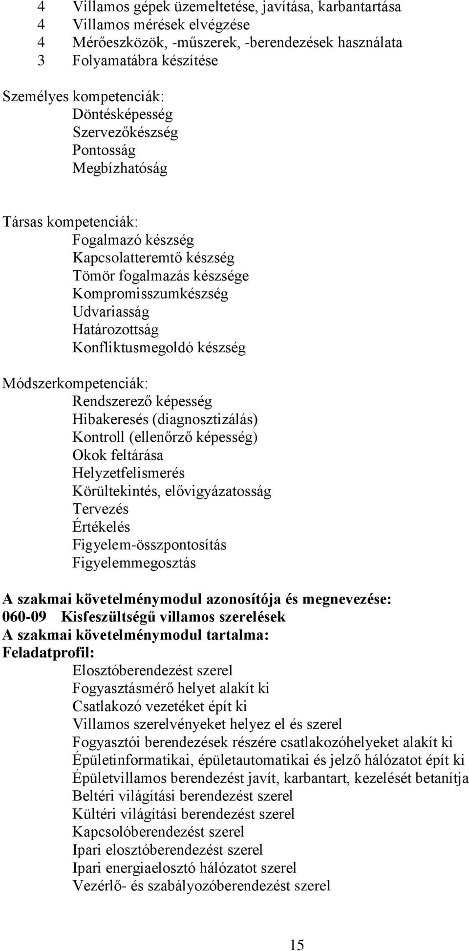 készség Módszerkompetenciák: Rendszerező képesség Hibakeresés (diagnosztizálás) Kontroll (ellenőrző képesség) Okok feltárása Helyzetfelismerés Körültekintés, elővigyázatosság Tervezés Értékelés