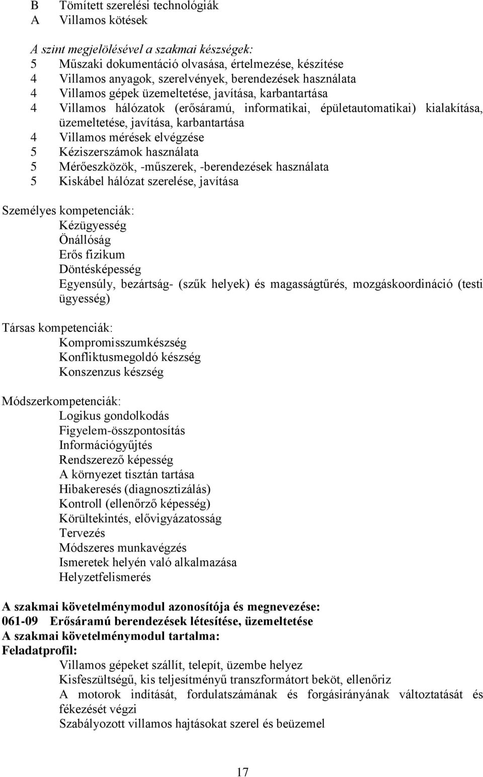 mérések elvégzése 5 Kéziszerszámok használata 5 Mérőeszközök, -műszerek, -berendezések használata 5 Kiskábel hálózat szerelése, javítása Személyes kompetenciák: Kézügyesség Önállóság Erős fizikum