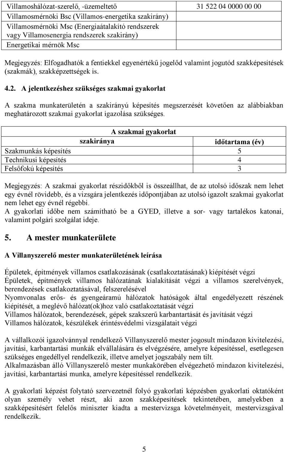 A jelentkezéshez szükséges szakmai gyakorlat A szakma munkaterületén a szakirányú képesítés megszerzését követően az alábbiakban meghatározott szakmai gyakorlat igazolása szükséges.