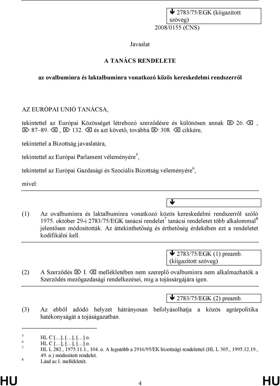 cikkére, tekintettel a Bizottság javaslatára, tekintettel az Európai Parlament véleményére 5, tekintettel az Európai Gazdasági és Szociális Bizottság véleményére 6, mivel: (1) Az ovalbuminra és