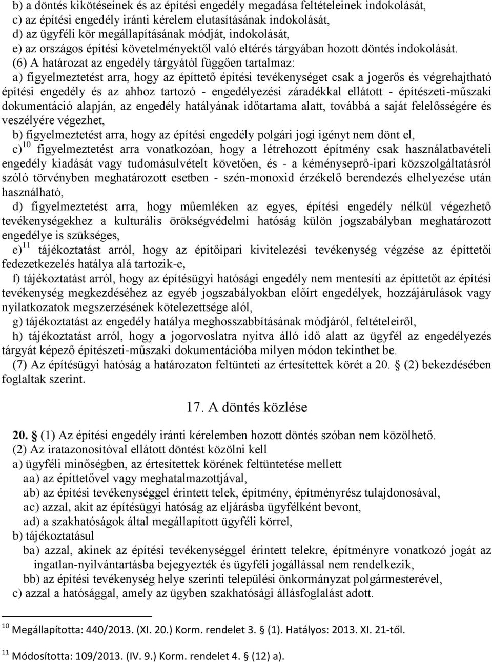 (6) A határozat az engedély tárgyától függően tartalmaz: a) figyelmeztetést arra, hogy az építtető építési tevékenységet csak a jogerős és végrehajtható építési engedély és az ahhoz tartozó -