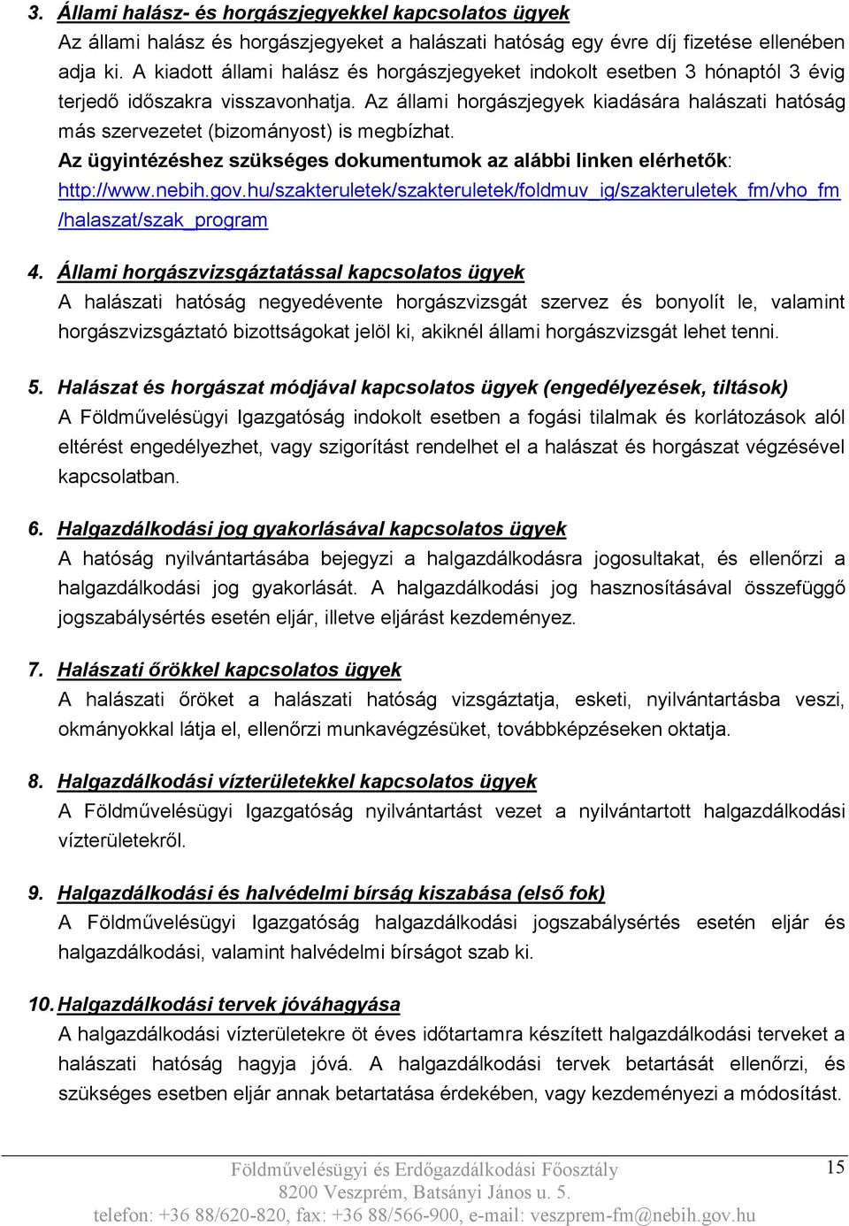 Az állami horgászjegyek kiadására halászati hatóság más szervezetet (bizományost) is megbízhat. Az ügyintézéshez szükséges dokumentumok az alábbi linken elérhetők: http://www.nebih.gov.