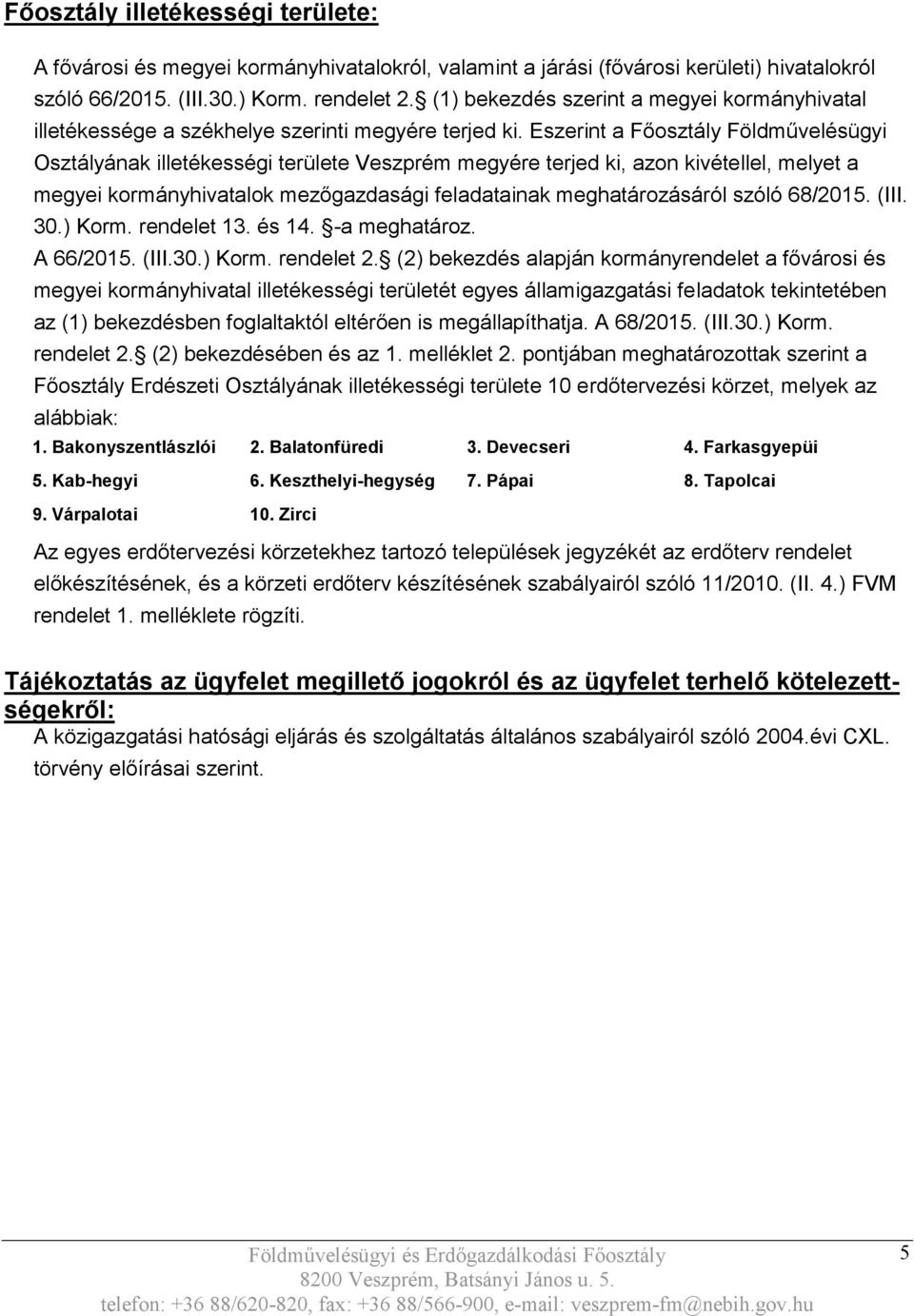 Eszerint a Főosztály Földművelésügyi Osztályának illetékességi területe Veszprém megyére terjed ki, azon kivétellel, melyet a megyei kormányhivatalok mezőgazdasági feladatainak meghatározásáról szóló