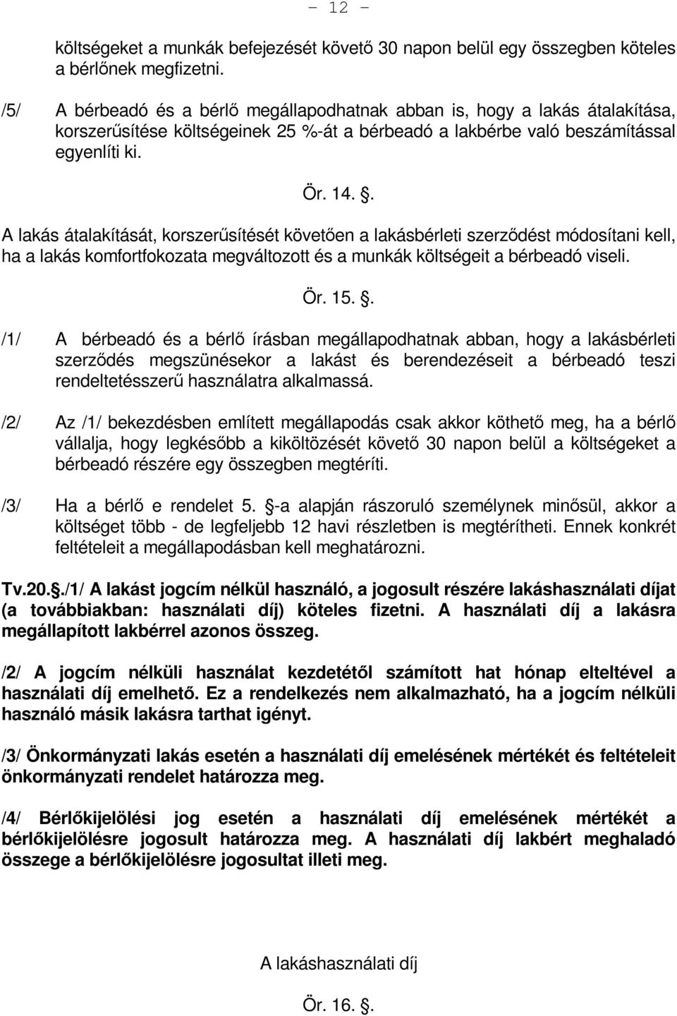 . A lakás átalakítását, korszerűsítését követően a lakásbérleti szerződést módosítani kell, ha a lakás komfortfokozata megváltozott és a munkák költségeit a bérbeadó viseli. Ör. 15.