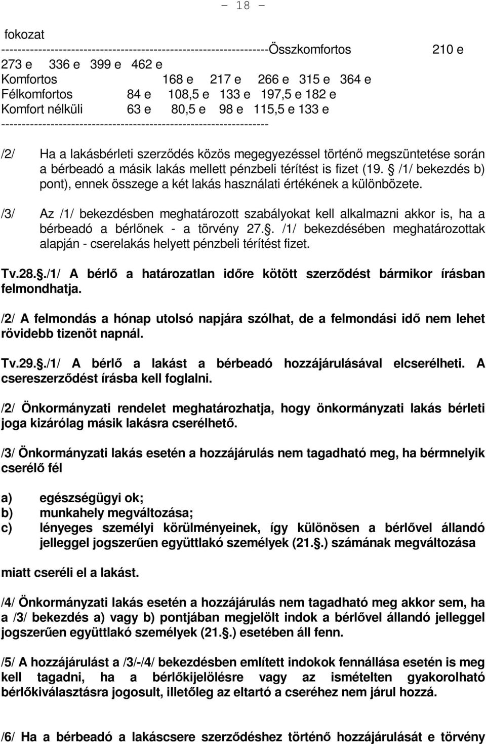 során a bérbeadó a másik lakás mellett pénzbeli térítést is fizet (19. /1/ bekezdés b) pont), ennek összege a két lakás használati értékének a különbözete.