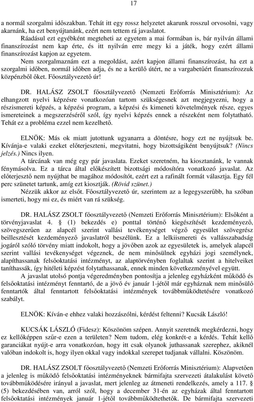 Nem szorgalmaznám ezt a megoldást, azért kapjon állami finanszírozást, ha ezt a szorgalmi időben, normál időben adja, és ne a kerülő útért, ne a vargabetűért finanszírozzuk közpénzből őket.