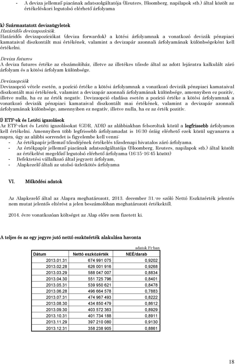 értékelni. Deviza futures A deviza futures értéke az elszámolóház, illetve az illetékes tőzsde által az adott lejáratra kalkulált záró árfolyam és a kötési árfolyam különbsége.