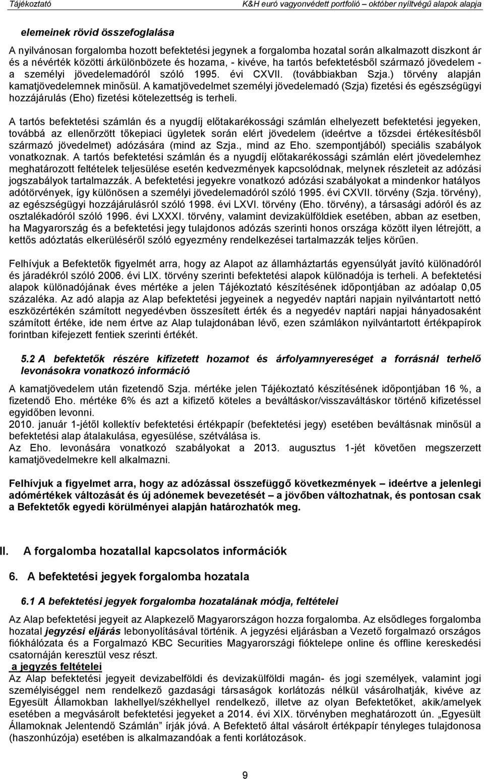 ) törvény alapján kamatjövedelemnek minősül. A kamatjövedelmet személyi jövedelemadó (Szja) fizetési és egészségügyi hozzájárulás (Eho) fizetési kötelezettség is terheli.