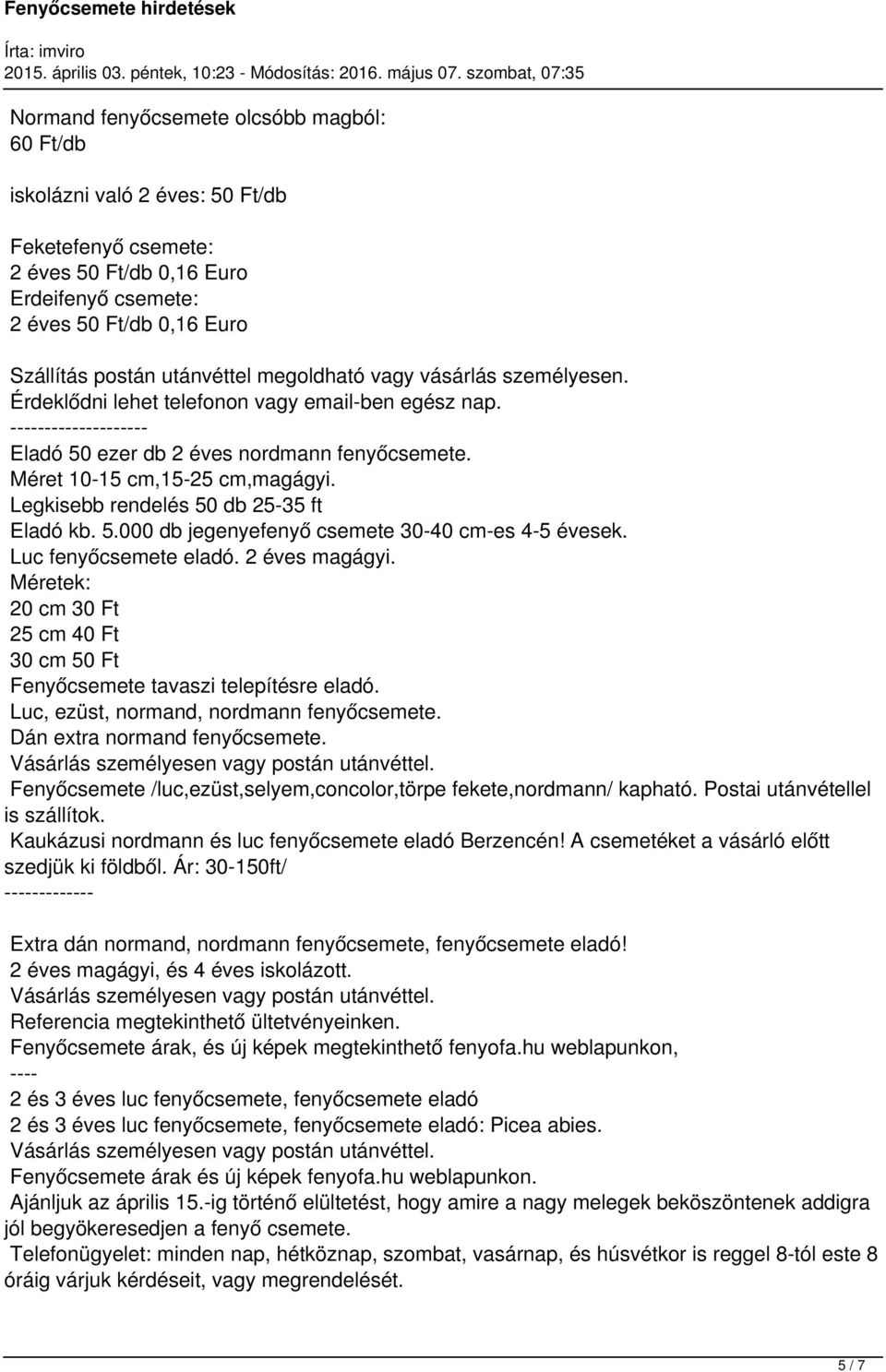 Legkisebb rendelés 50 db 25-35 ft Eladó kb. 5.000 db jegenyefenyő csemete 30-40 cm-es 4-5 évesek. Luc fenyőcsemete eladó. 2 éves magágyi.