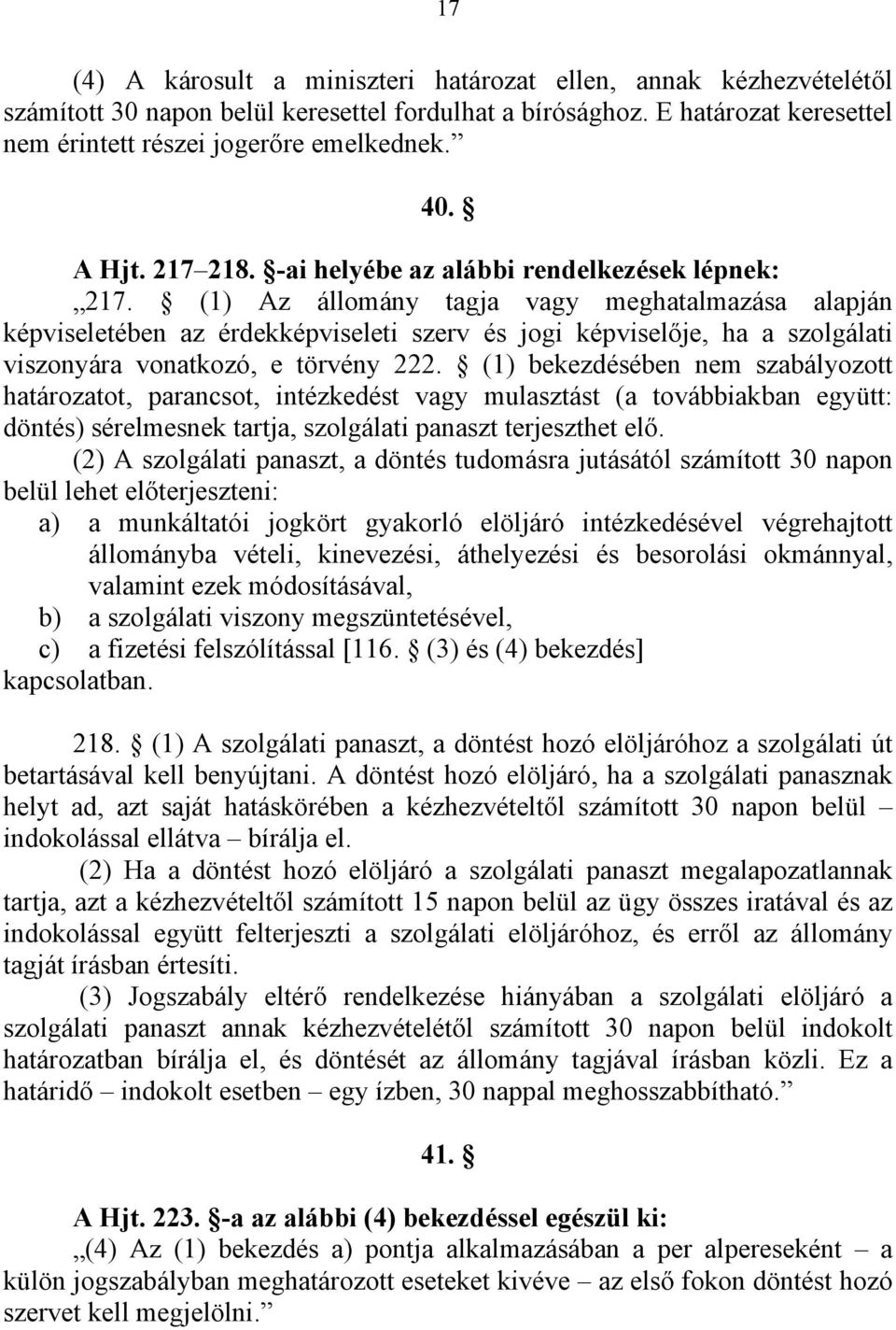 (1) Az állomány tagja vagy meghatalmazása alapján képviseletében az érdekképviseleti szerv és jogi képviselője, ha a szolgálati viszonyára vonatkozó, e törvény 222.