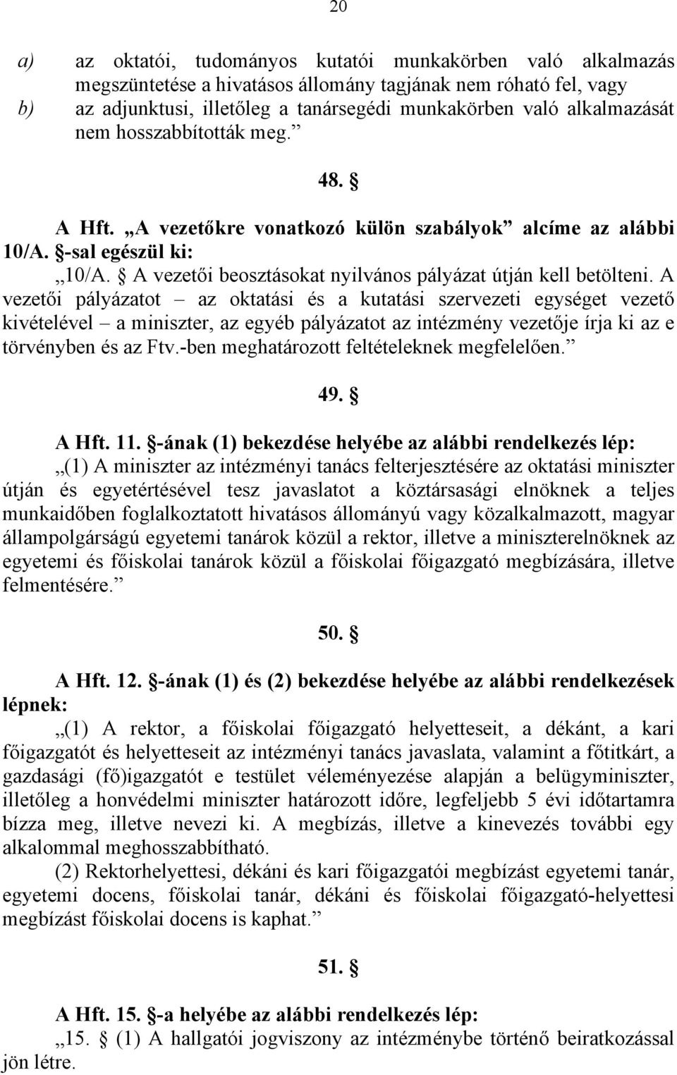 A vezetői pályázatot az oktatási és a kutatási szervezeti egységet vezető kivételével a miniszter, az egyéb pályázatot az intézmény vezetője írja ki az e törvényben és az Ftv.