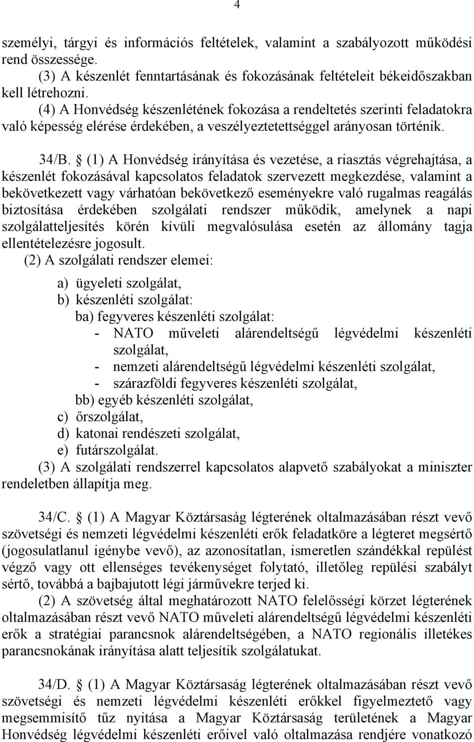 (1) A Honvédség irányítása és vezetése, a riasztás végrehajtása, a készenlét fokozásával kapcsolatos feladatok szervezett megkezdése, valamint a bekövetkezett vagy várhatóan bekövetkező eseményekre