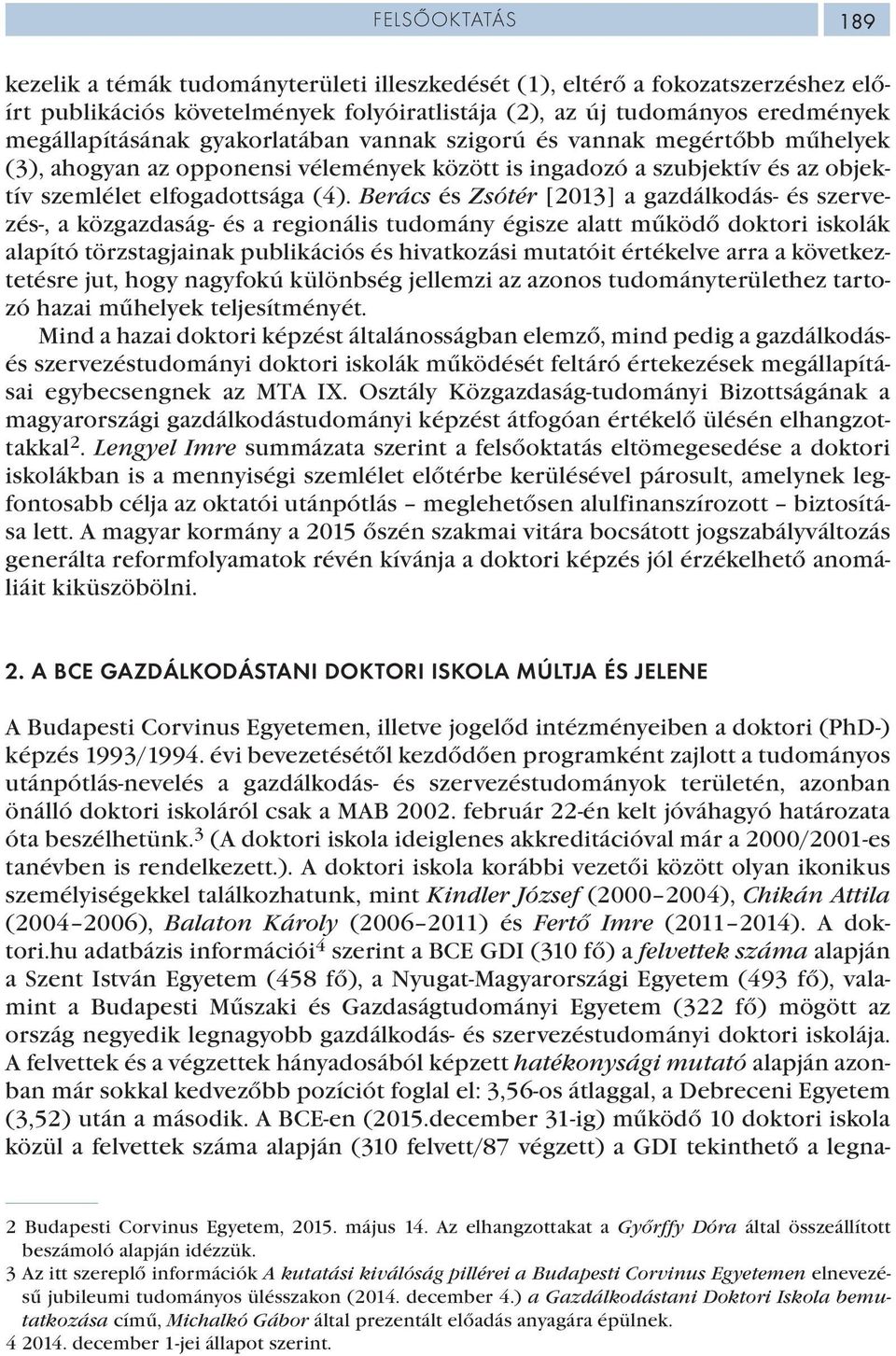 Berács és Zsótér [2013] a gazdálkodás- és szervezés-, a közgazdaság- és a regionális tudomány égisze alatt működő doktori iskolák alapító törzstagjainak publikációs és hivatkozási mutatóit értékelve
